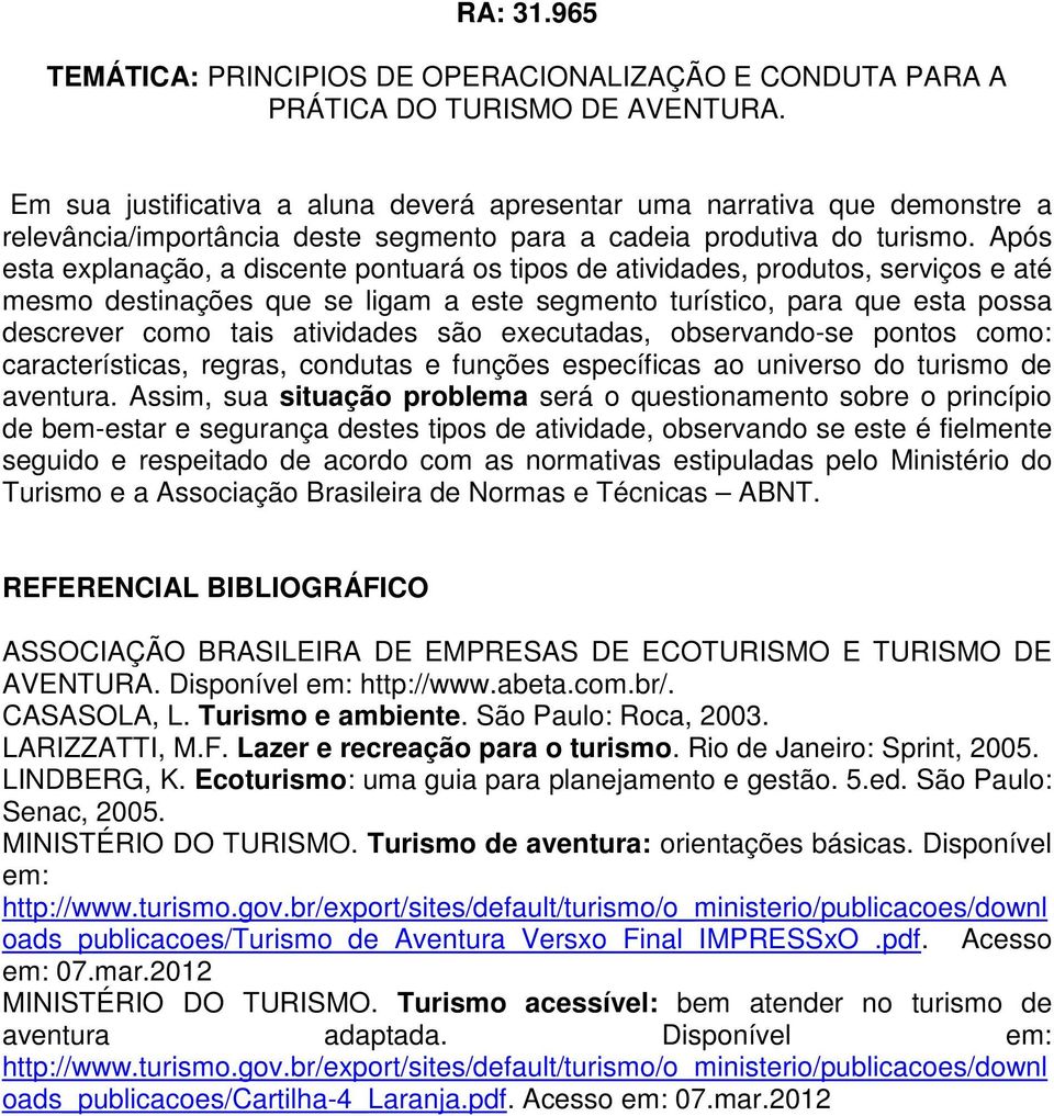 Após esta explanação, a discente pontuará os tipos de atividades, produtos, serviços e até mesmo destinações que se ligam a este segmento turístico, para que esta possa descrever como tais atividades