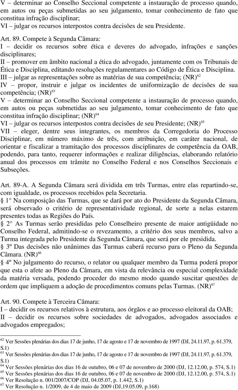 Compete à Segunda Câmara: I decidir os recursos sobre ética e deveres do advogado, infrações e sanções disciplinares; II promover em âmbito nacional a ética do advogado, juntamente com os Tribunais