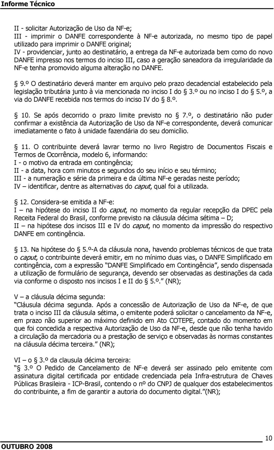 º O destinatário deverá manter em arquivo pelo prazo decadencial estabelecido pela legislação tributária junto à via mencionada no inciso I do 3.º ou no inciso I do 5.