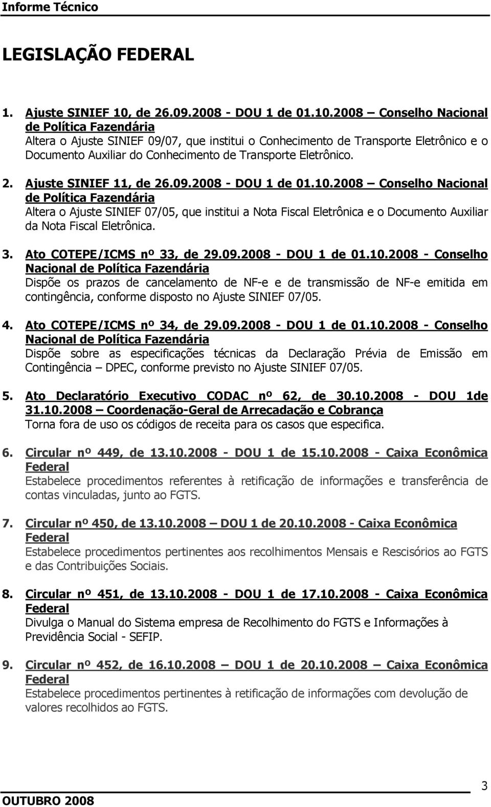 2008 Conselho Nacional de Política Fazendária Altera o Ajuste SINIEF 09/07, que institui o Conhecimento de Transporte Eletrônico e o Documento Auxiliar do Conhecimento de Transporte Eletrônico. 2.