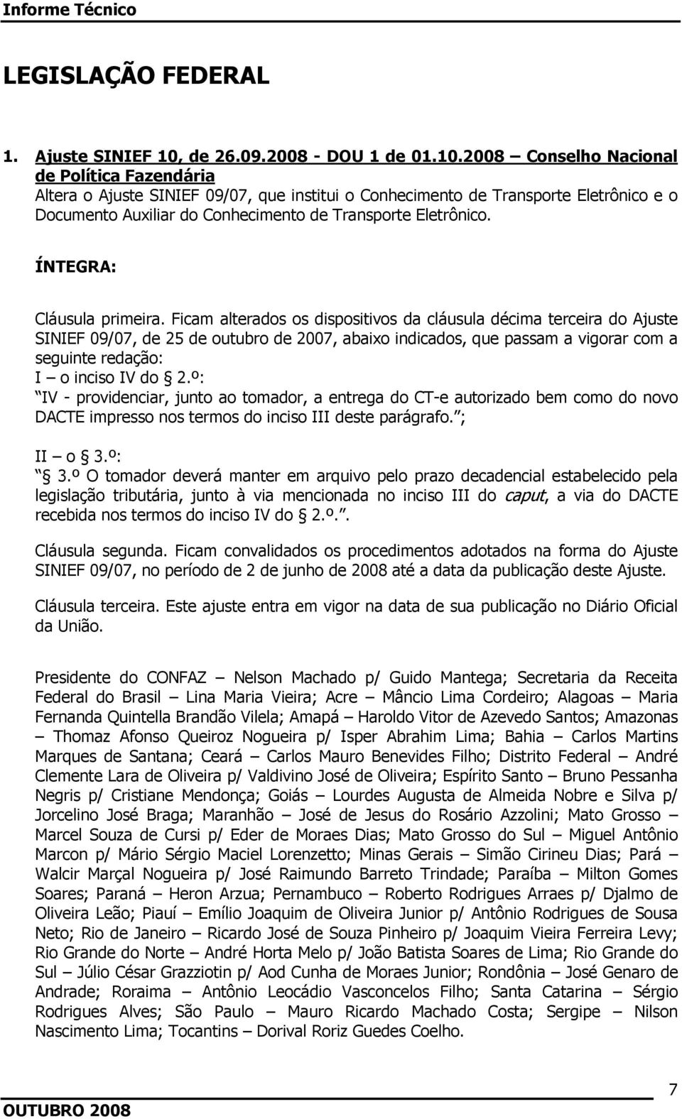 2008 Conselho Nacional de Política Fazendária Altera o Ajuste SINIEF 09/07, que institui o Conhecimento de Transporte Eletrônico e o Documento Auxiliar do Conhecimento de Transporte Eletrônico.