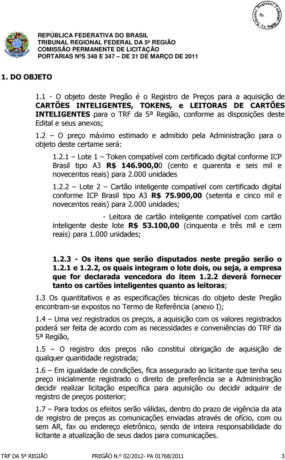 seus anexos; 1.2 O preço máximo estimado e admitido pela Administração para o objeto deste certame será: 1.2.1 Lote 1 Token compatível com certificado digital conforme ICP Brasil tipo A3 R$ 146.