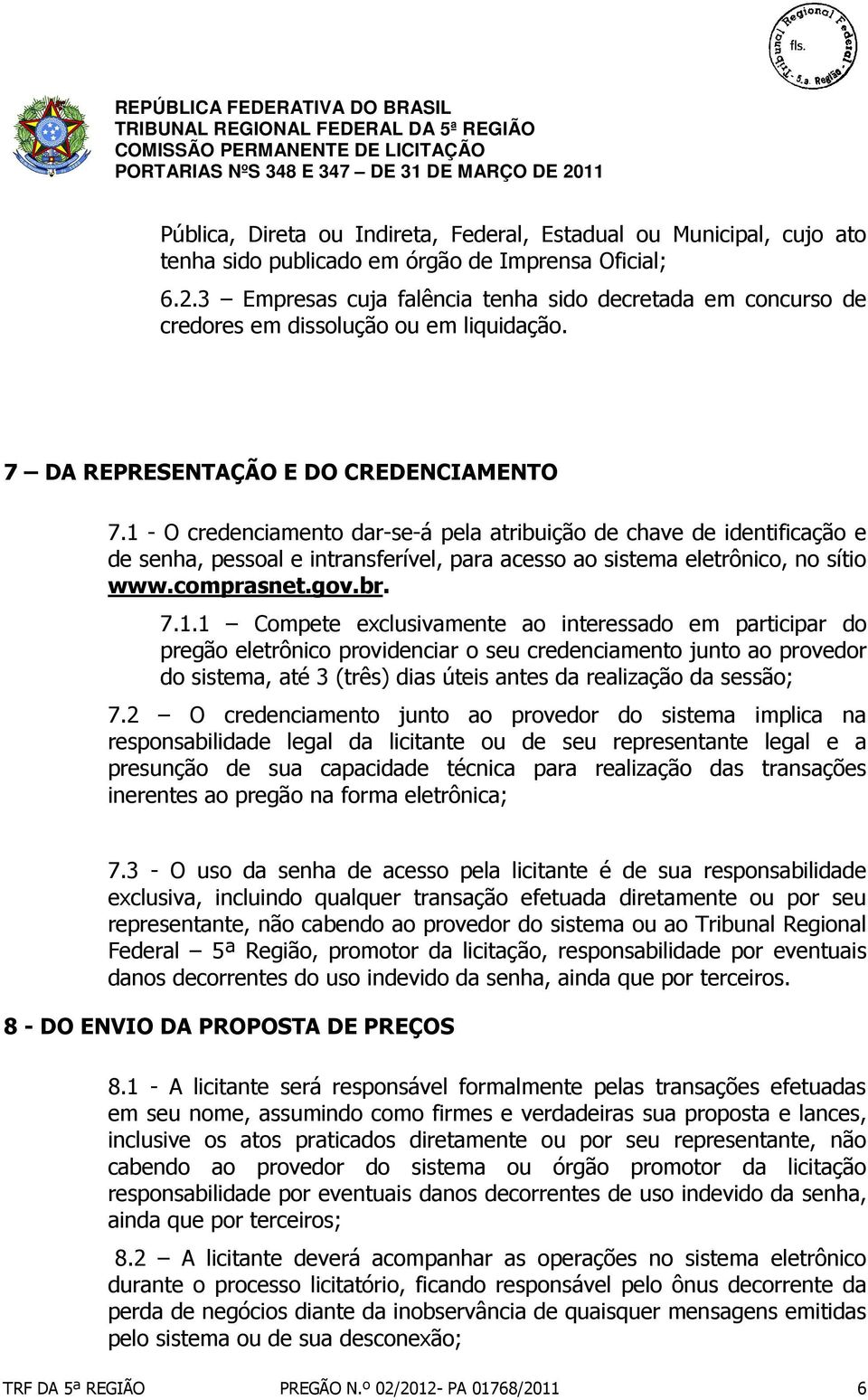 1 - O credenciamento dar-se-á pela atribuição de chave de identificação e de senha, pessoal e intransferível, para acesso ao sistema eletrônico, no sítio www.comprasnet.gov.br. 7.1.1 Compete exclusivamente ao interessado em participar do pregão eletrônico providenciar o seu credenciamento junto ao provedor do sistema, até 3 (três) dias úteis antes da realização da sessão; 7.