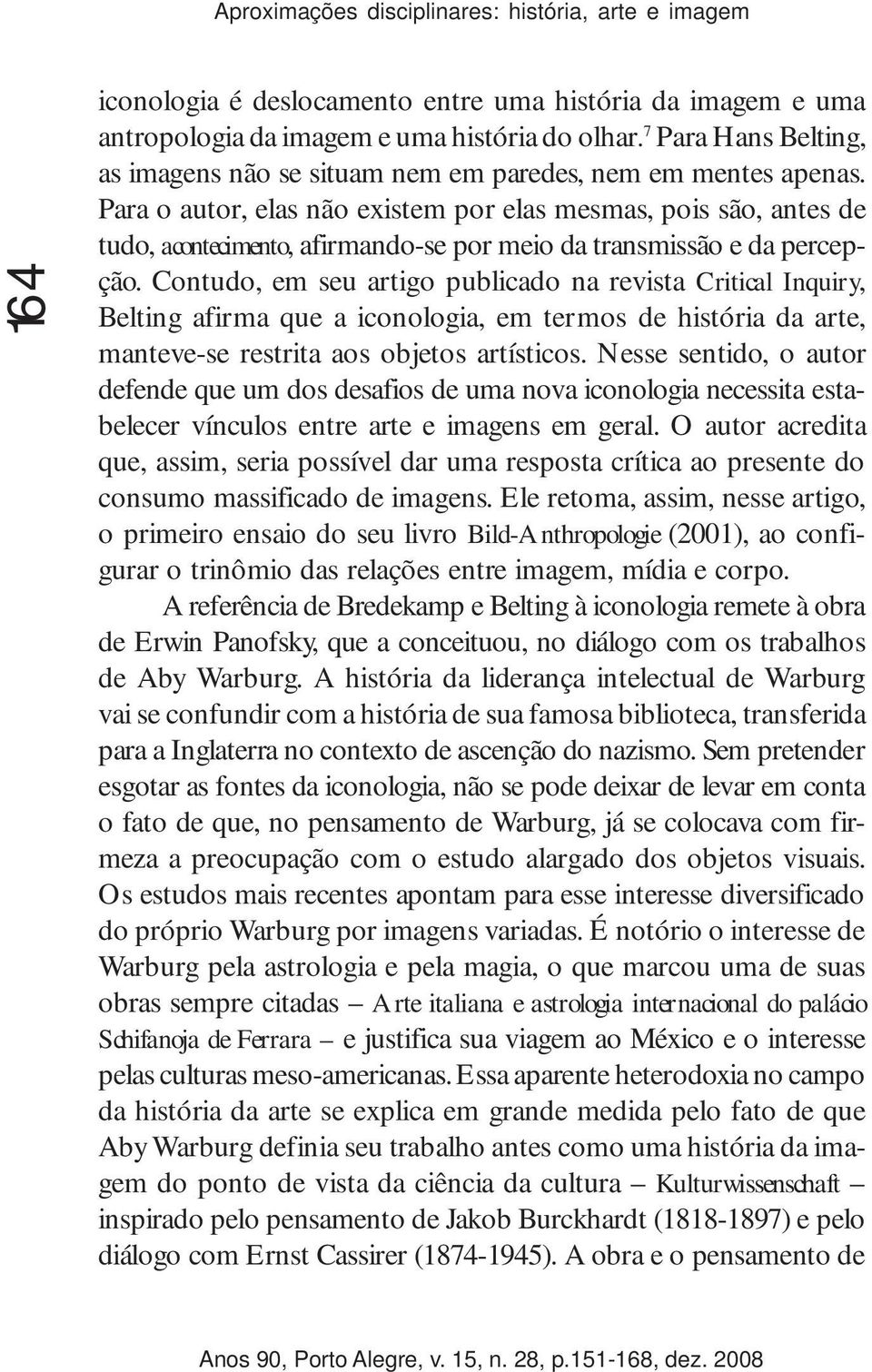 Para o autor, elas não existem por elas mesmas, pois são, antes de tudo, acontecimento, afirmando-se por meio da transmissão e da percepção.