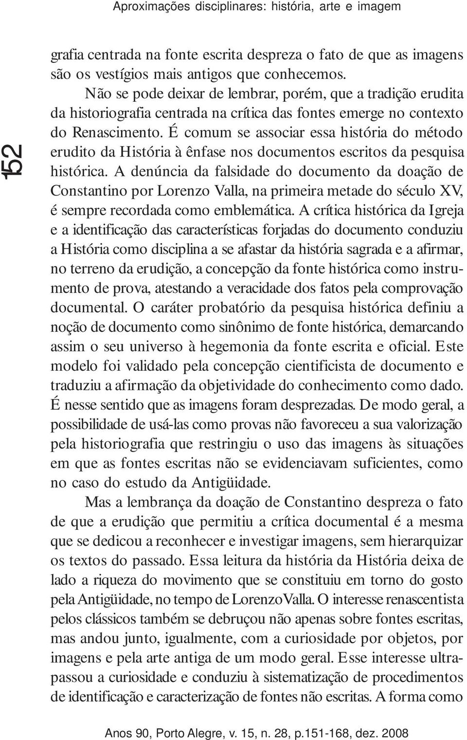 É comum se associar essa história do método erudito da História à ênfase nos documentos escritos da pesquisa histórica.