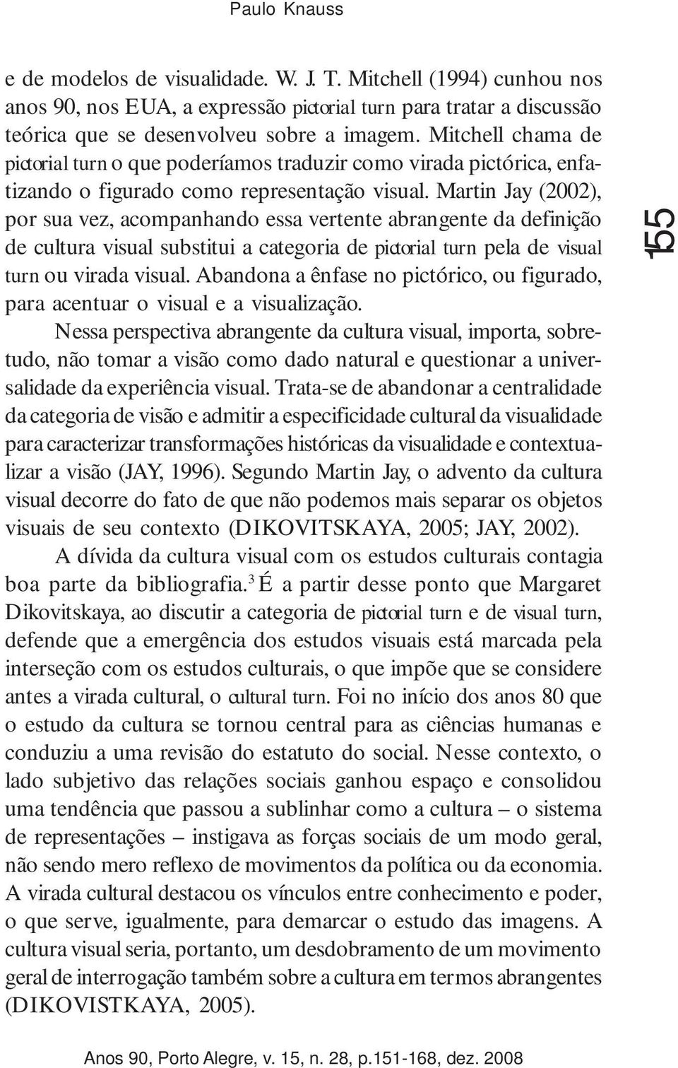 Martin Jay (2002), por sua vez, acompanhando essa vertente abrangente da definição de cultura visual substitui a categoria de pictorial turn pela de visual turn ou virada visual.