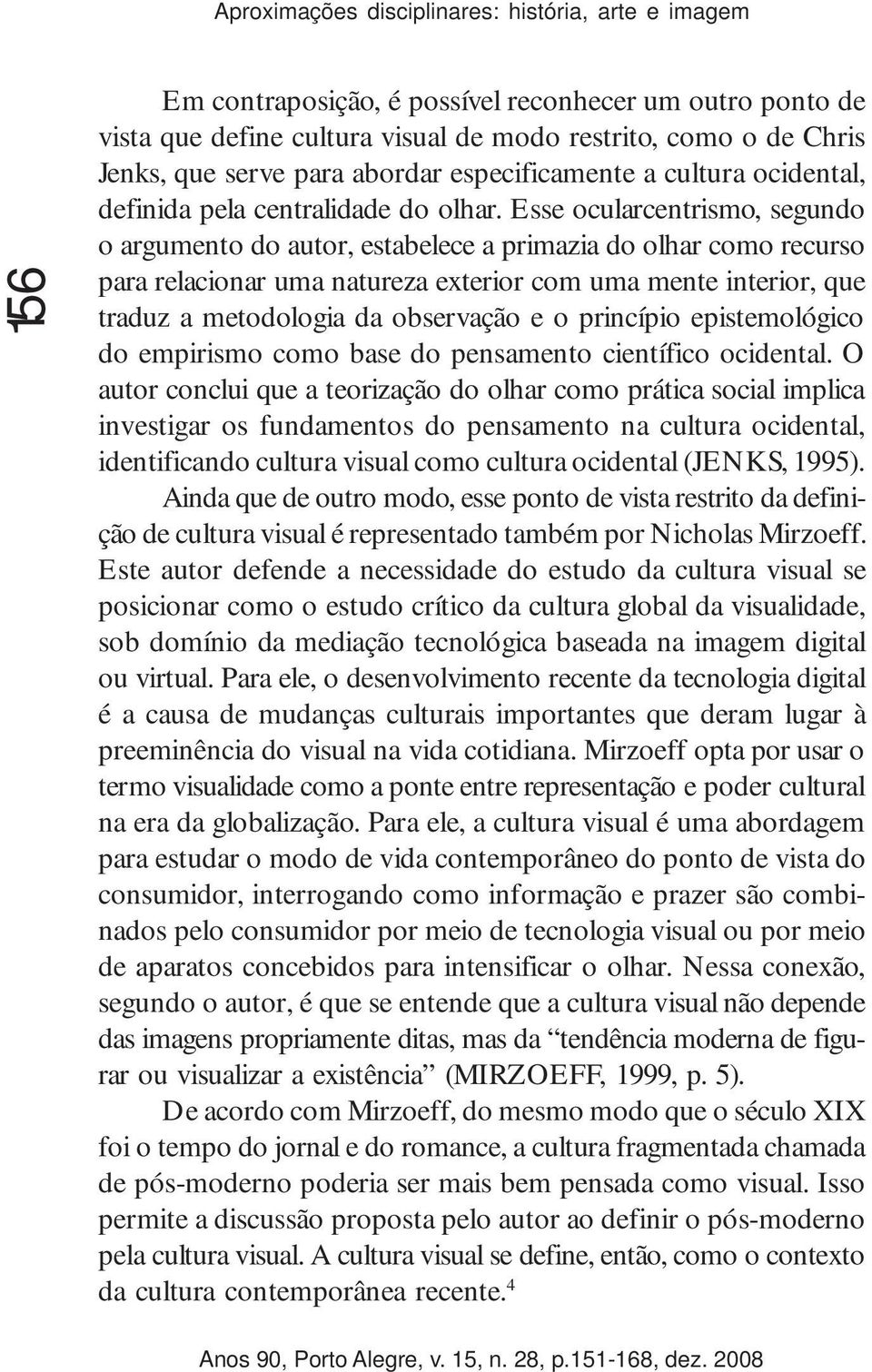 Esse ocularcentrismo, segundo o argumento do autor, estabelece a primazia do olhar como recurso para relacionar uma natureza exterior com uma mente interior, que traduz a metodologia da observação e