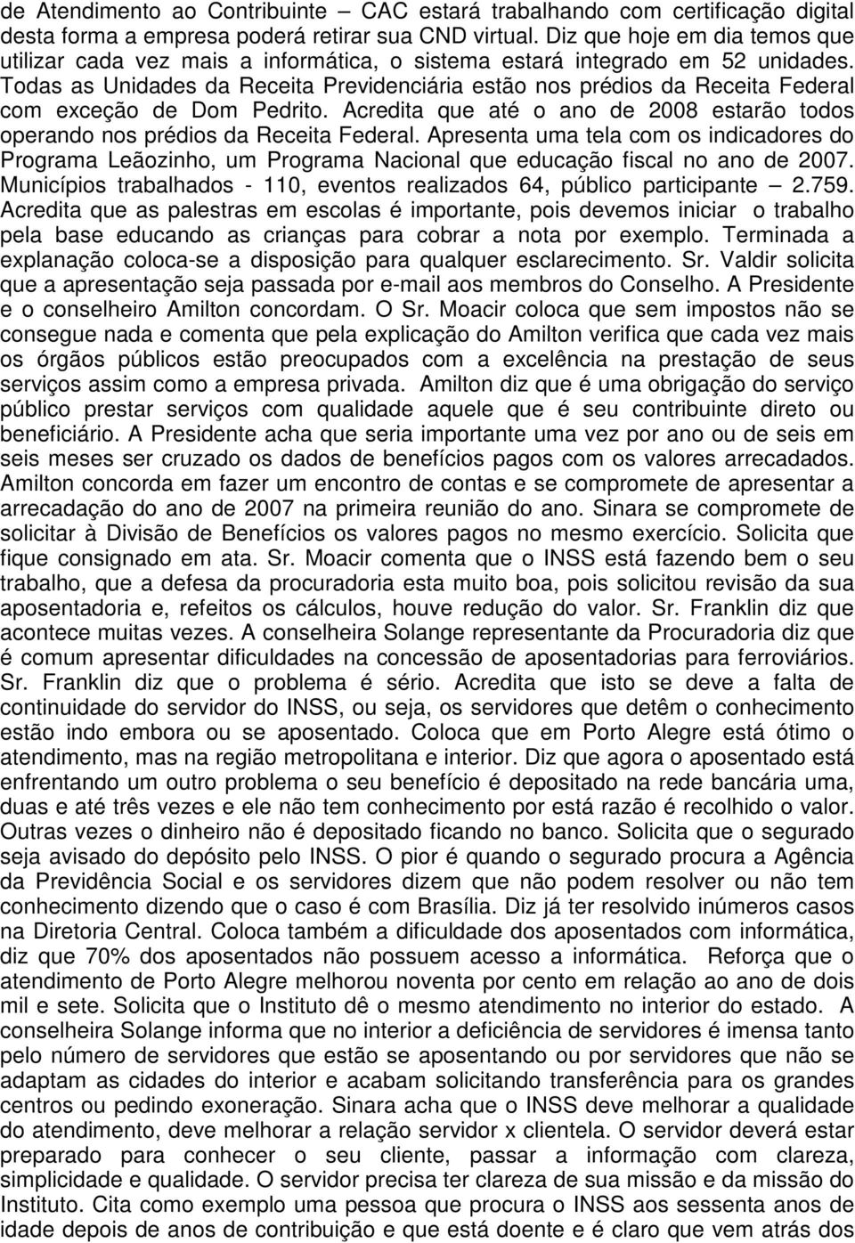 Todas as Unidades da Receita Previdenciária estão nos prédios da Receita Federal com exceção de Dom Pedrito. Acredita que até o ano de 2008 estarão todos operando nos prédios da Receita Federal.