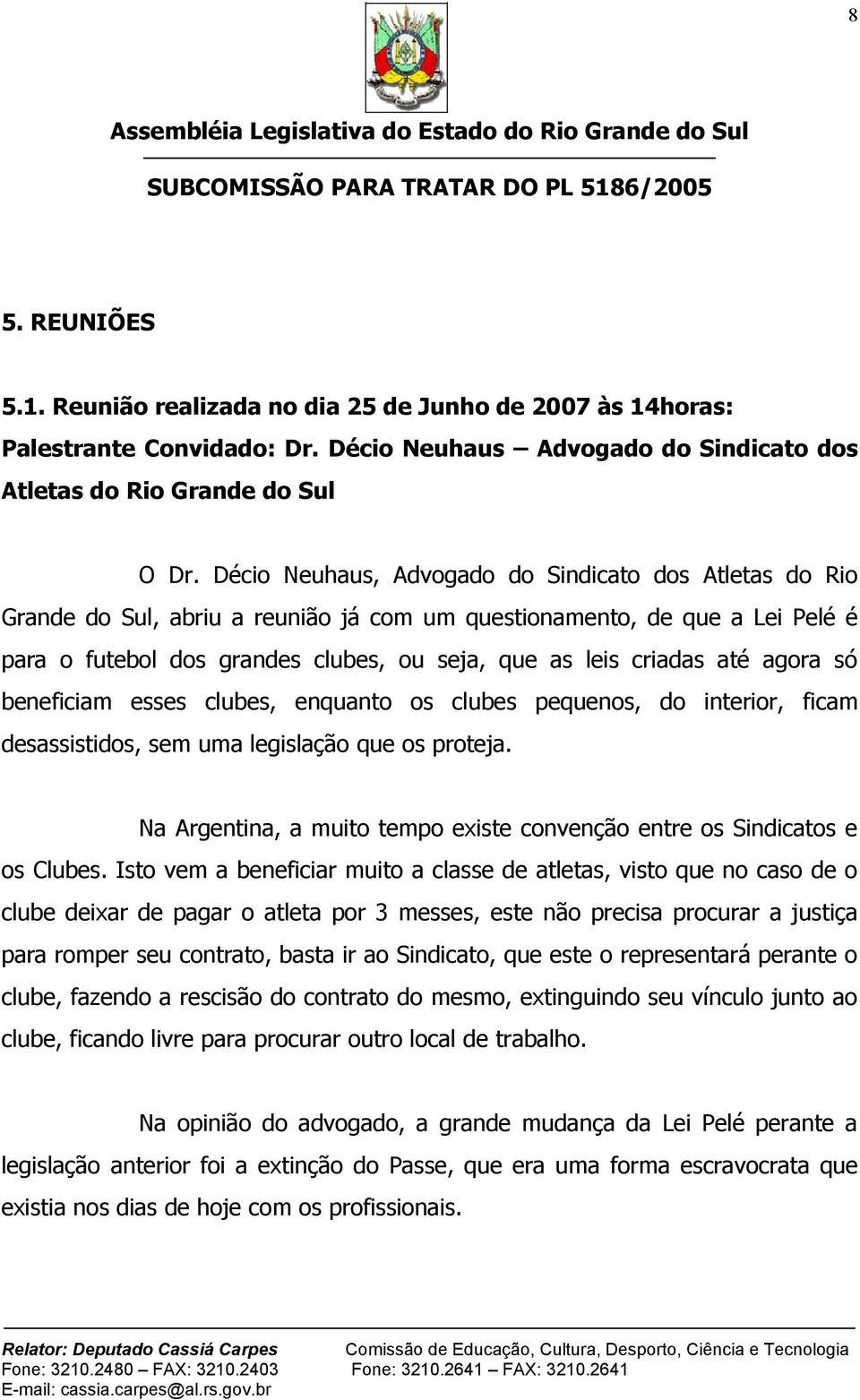 até agora só beneficiam esses clubes, enquanto os clubes pequenos, do interior, ficam desassistidos, sem uma legislação que os proteja.