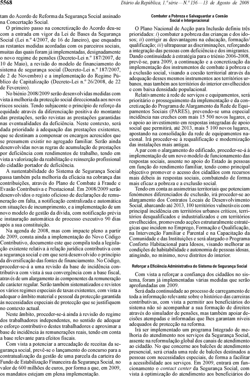 º 4/2007, de 16 de Janeiro), que enquadra as restantes medidas acordadas com os parceiros sociais, muitas das quais foram já implementadas, designadamente o novo regime de pensões (Decreto -Lei n.