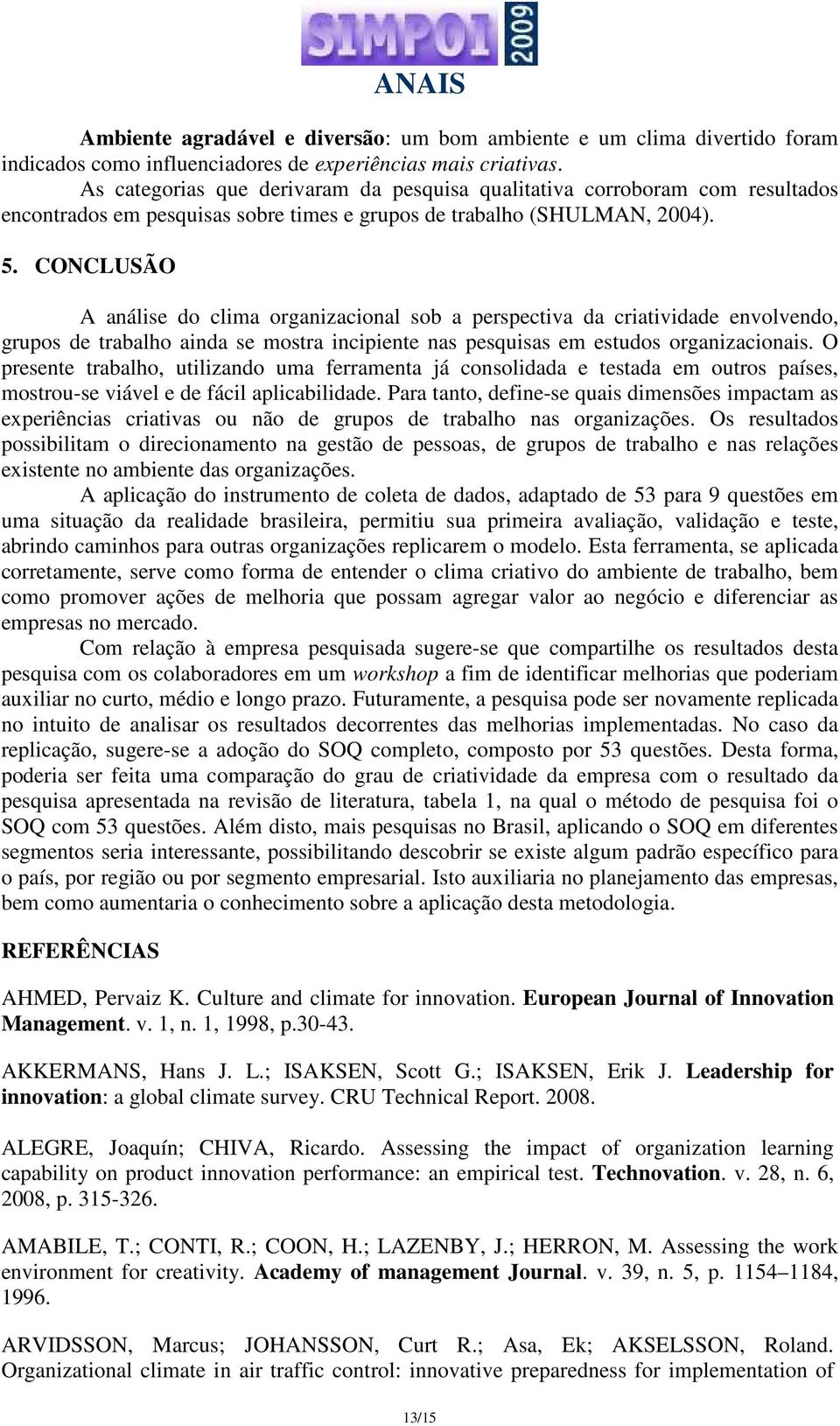 CONCLUSÃO A análise do clima organizacional sob a perspectiva da criatividade envolvendo, grupos de trabalho ainda se mostra incipiente nas pesquisas em estudos organizacionais.