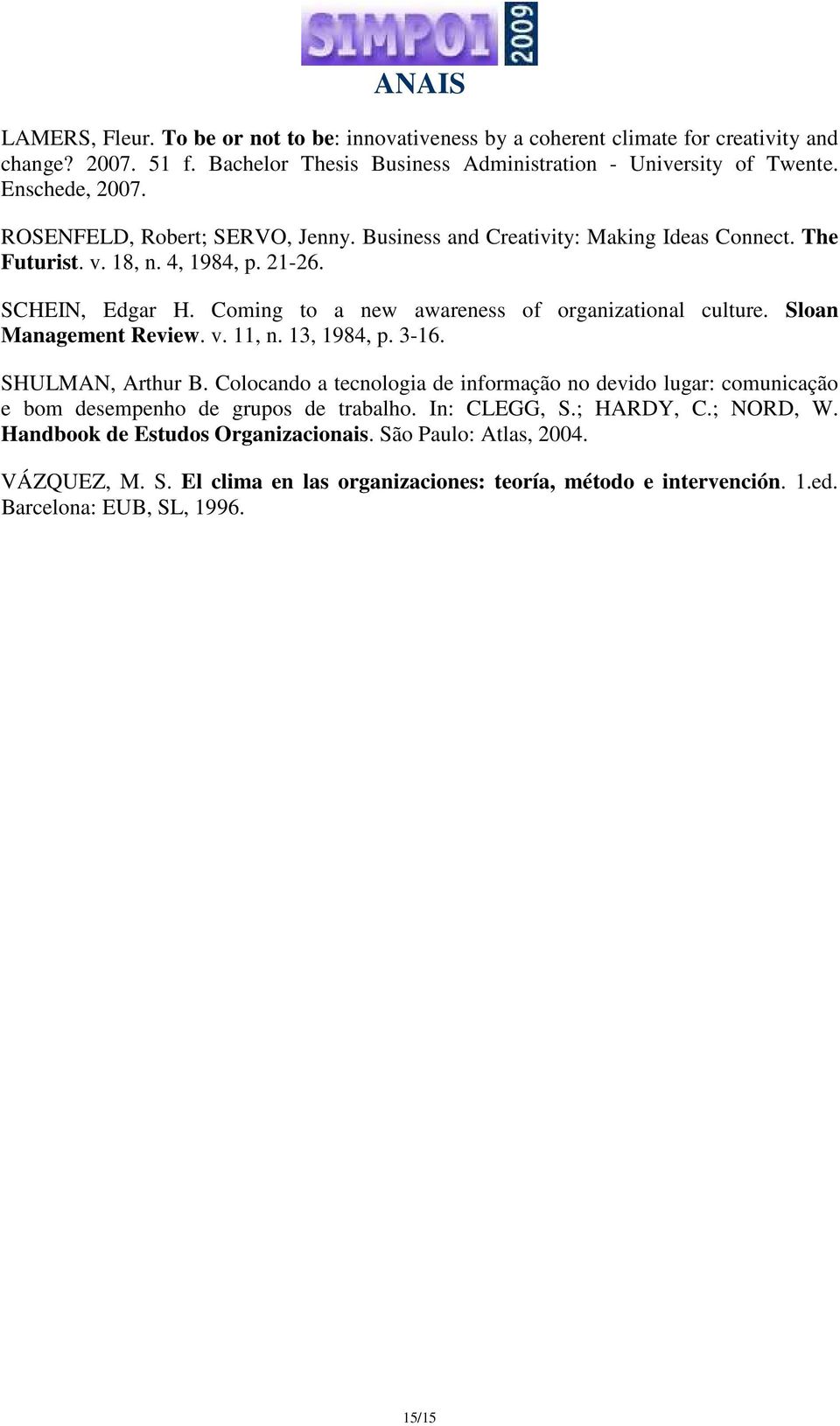 Sloan Management Review. v. 11, n. 13, 1984, p. 3-16. SHULMAN, Arthur B. Colocando a tecnologia de informação no devido lugar: comunicação e bom desempenho de grupos de trabalho. In: CLEGG, S.