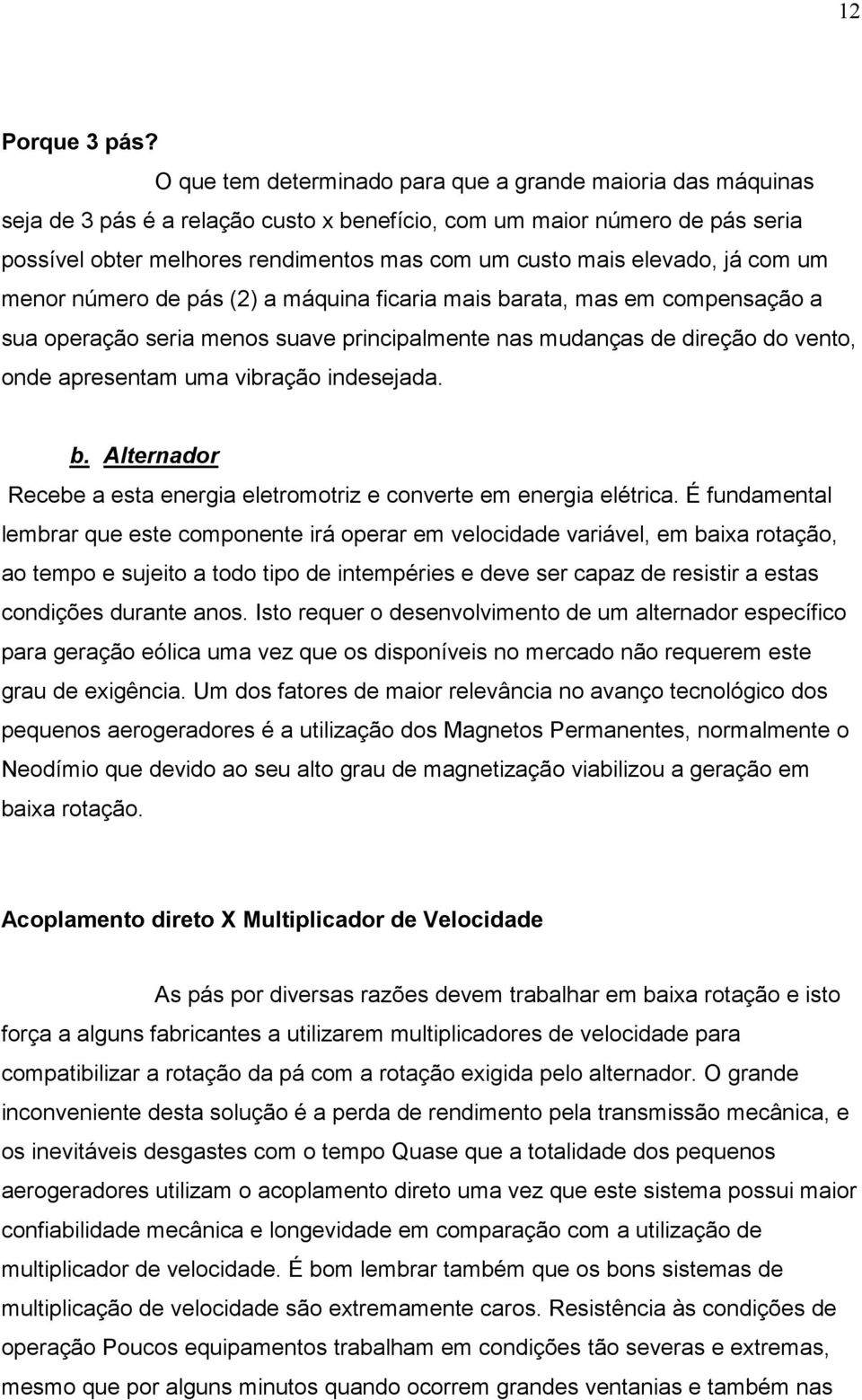 elevado, já com um menor número de pás (2) a máquina ficaria mais barata, mas em compensação a sua operação seria menos suave principalmente nas mudanças de direção do vento, onde apresentam uma