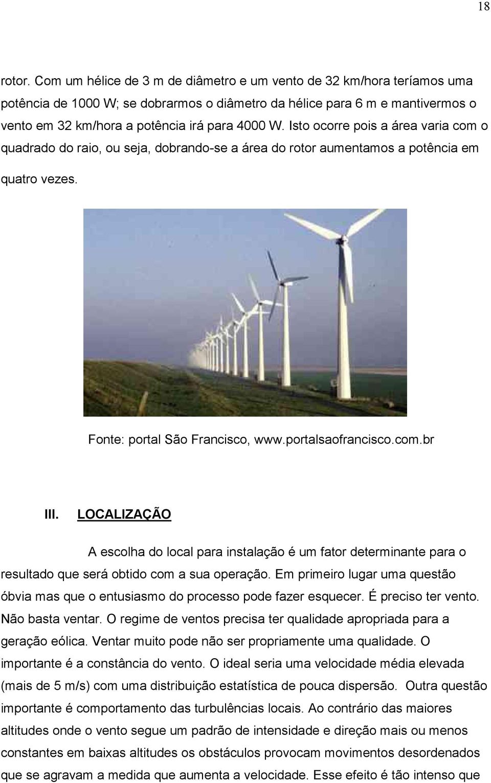 Isto ocorre pois a área varia com o quadrado do raio, ou seja, dobrando-se a área do rotor aumentamos a potência em quatro vezes. Fonte: portal São Francisco, www.portalsaofrancisco.com.br III.