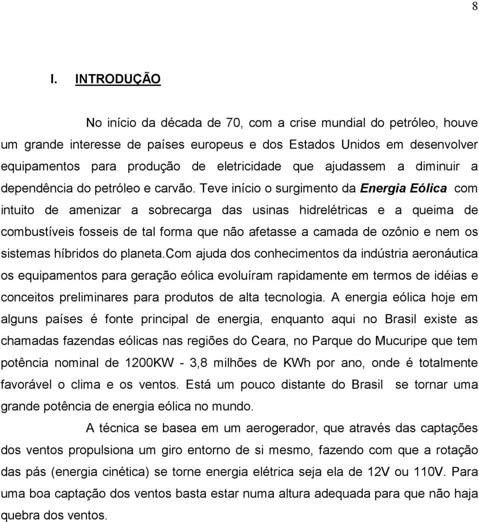 Teve início o surgimento da Energia Eólica com intuito de amenizar a sobrecarga das usinas hidrelétricas e a queima de combustíveis fosseis de tal forma que não afetasse a camada de ozônio e nem os