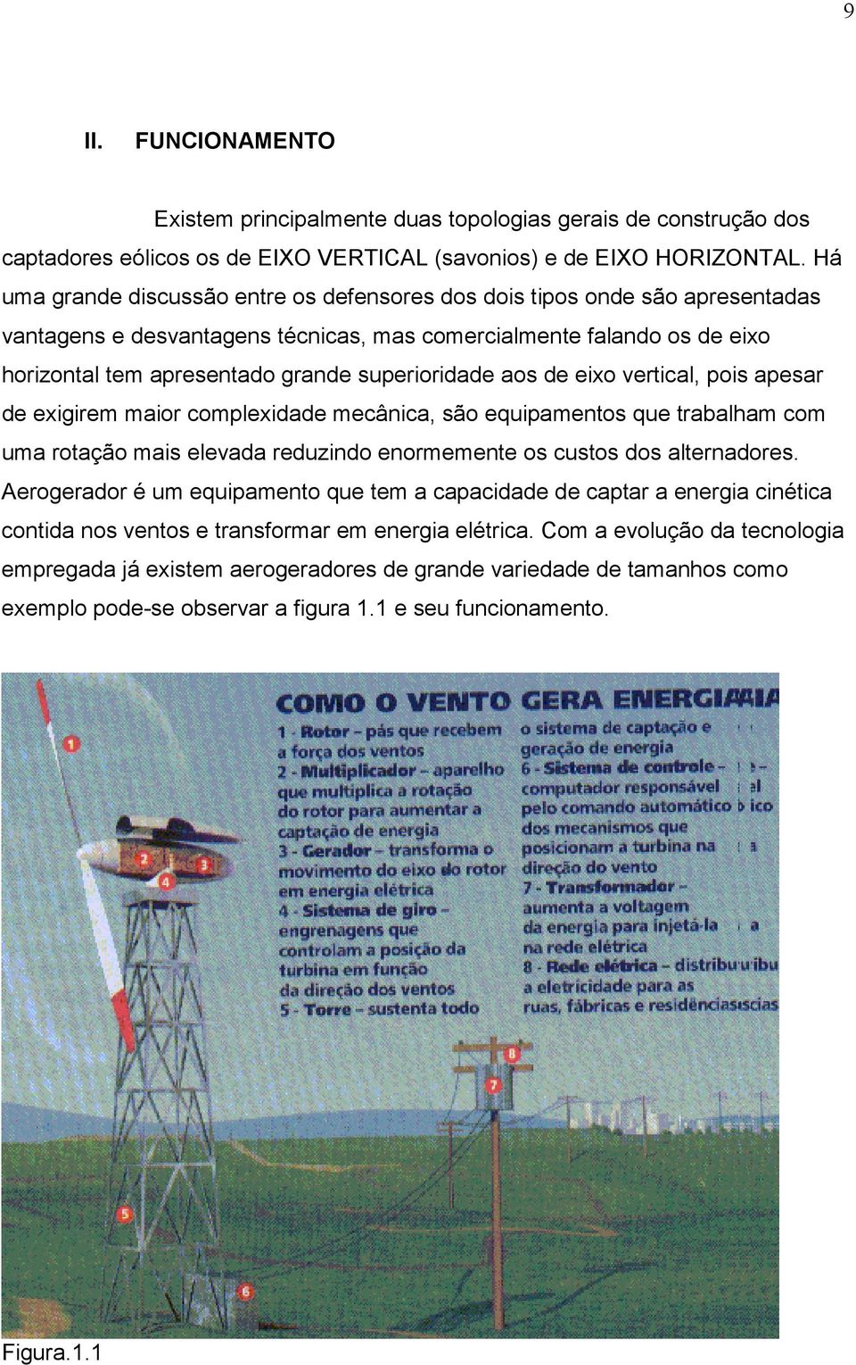 superioridade aos de eixo vertical, pois apesar de exigirem maior complexidade mecânica, são equipamentos que trabalham com uma rotação mais elevada reduzindo enormemente os custos dos alternadores.