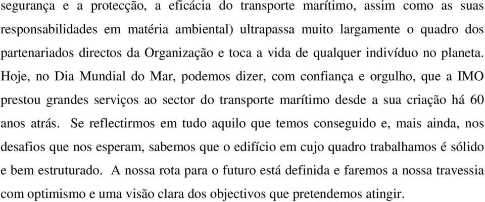 Hoje, no Dia Mundial do Mar, podemos dizer, com confiança e orgulho, que a IMO prestou grandes serviços ao sector do transporte marítimo desde a sua criação há 60 anos atrás.