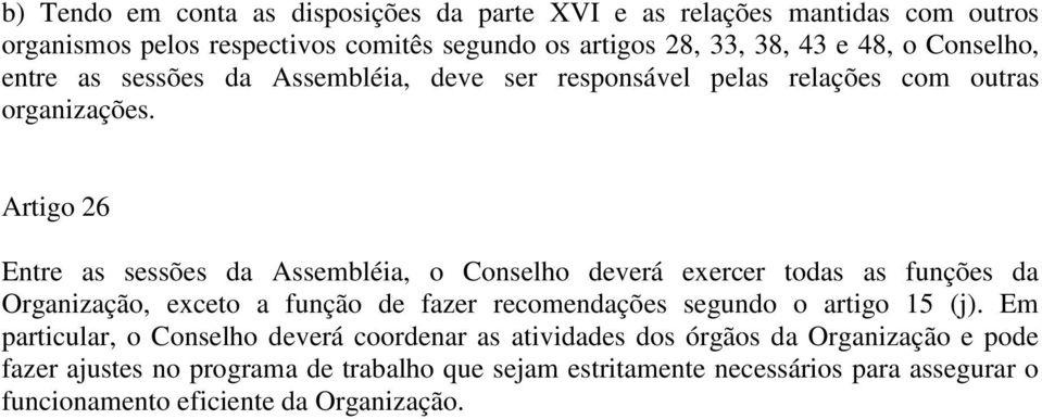 Artigo 26 Entre as sessões da Assembléia, o Conselho deverá exercer todas as funções da Organização, exceto a função de fazer recomendações segundo o artigo 15