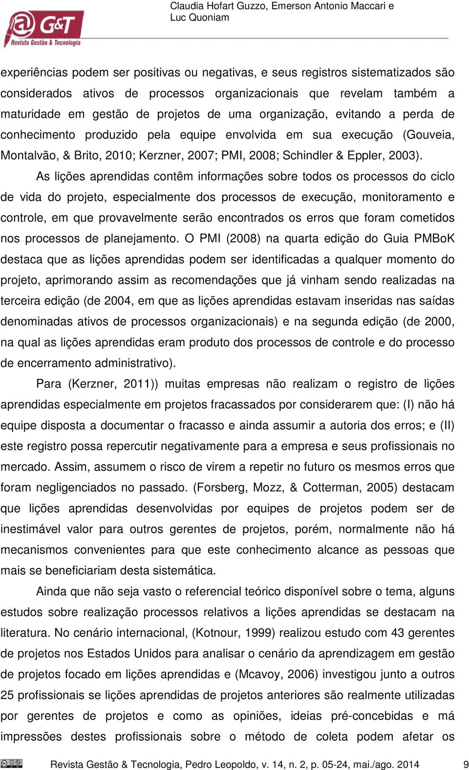 As lições aprendidas contêm informações sobre todos os processos do ciclo de vida do projeto, especialmente dos processos de execução, monitoramento e controle, em que provavelmente serão encontrados