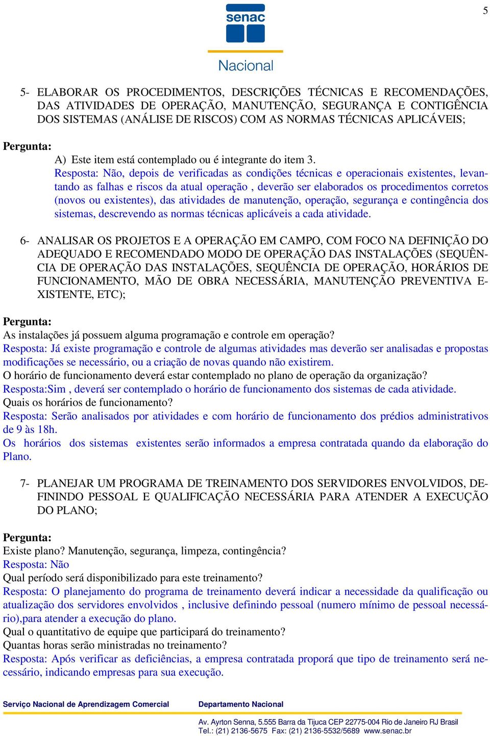 Resposta: Não, depois de verificadas as condições técnicas e operacionais existentes, levantando as falhas e riscos da atual operação, deverão ser elaborados os procedimentos corretos (novos ou