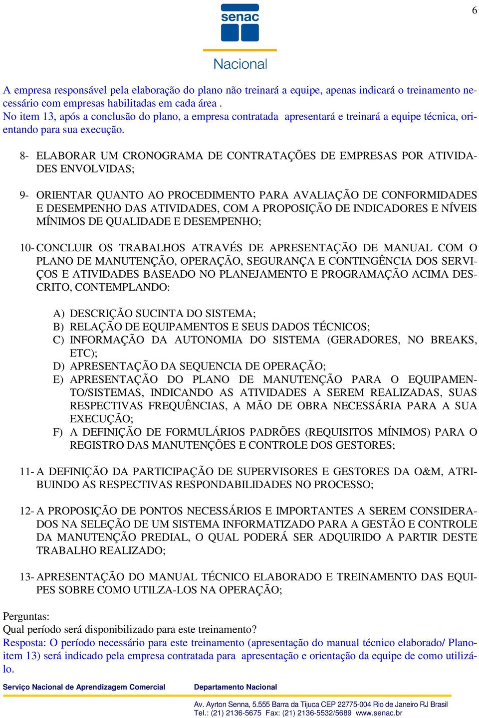 8- ELABORAR UM CRONOGRAMA DE CONTRATAÇÕES DE EMPRESAS POR ATIVIDA- DES ENVOLVIDAS; 9- ORIENTAR QUANTO AO PROCEDIMENTO PARA AVALIAÇÃO DE CONFORMIDADES E DESEMPENHO DAS ATIVIDADES, COM A PROPOSIÇÃO DE