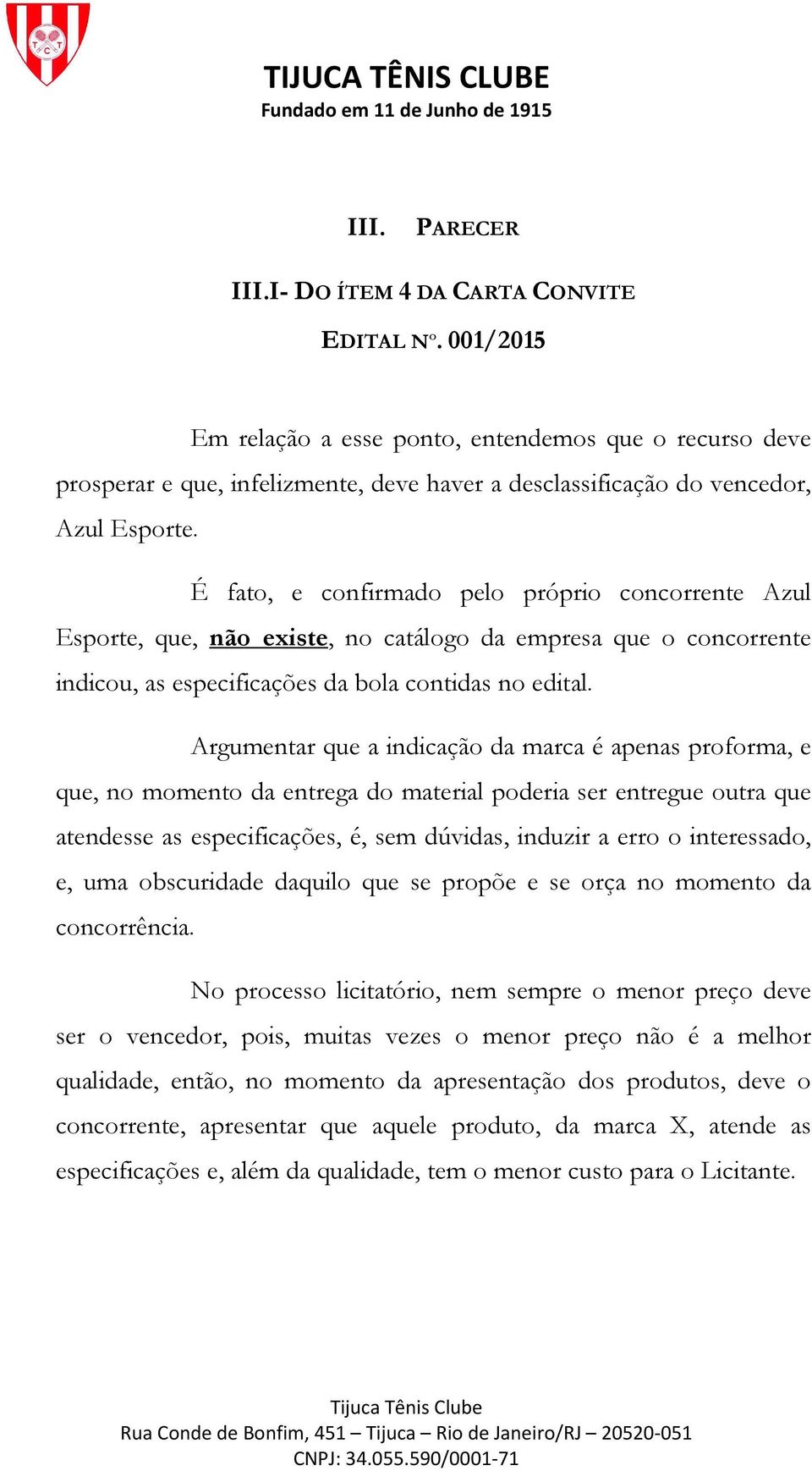 É fato, e confirmado pelo próprio concorrente Azul Esporte, que, não existe, no catálogo da empresa que o concorrente indicou, as especificações da bola contidas no edital.