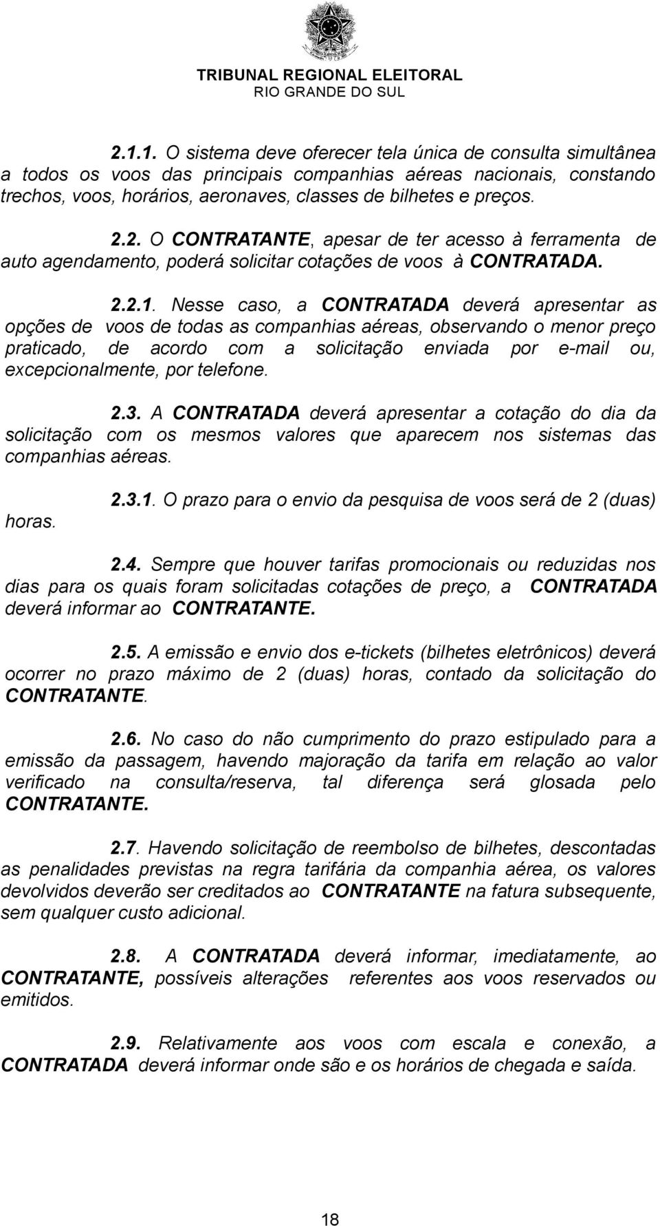 Nesse caso, a CONTRATADA deverá apresentar as opções de voos de todas as companhias aéreas, observando o menor preço praticado, de acordo com a solicitação enviada por e-mail ou, excepcionalmente,