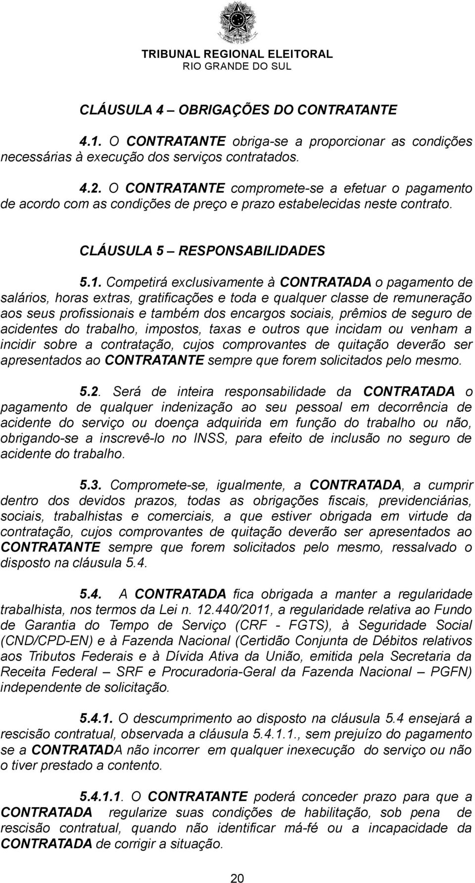 Competirá exclusivamente à CONTRATADA o pagamento de salários, horas extras, gratificações e toda e qualquer classe de remuneração aos seus profissionais e também dos encargos sociais, prêmios de