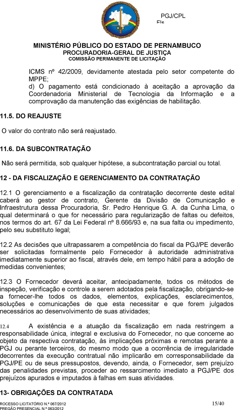 DA SUBCONTRATAÇÃO Não será permitida, sob qualquer hipótese, a subcontratação parcial ou total. 12 - DA FISCALIZAÇÃO E GERENCIAMENTO DA CONTRATAÇÃO 12.