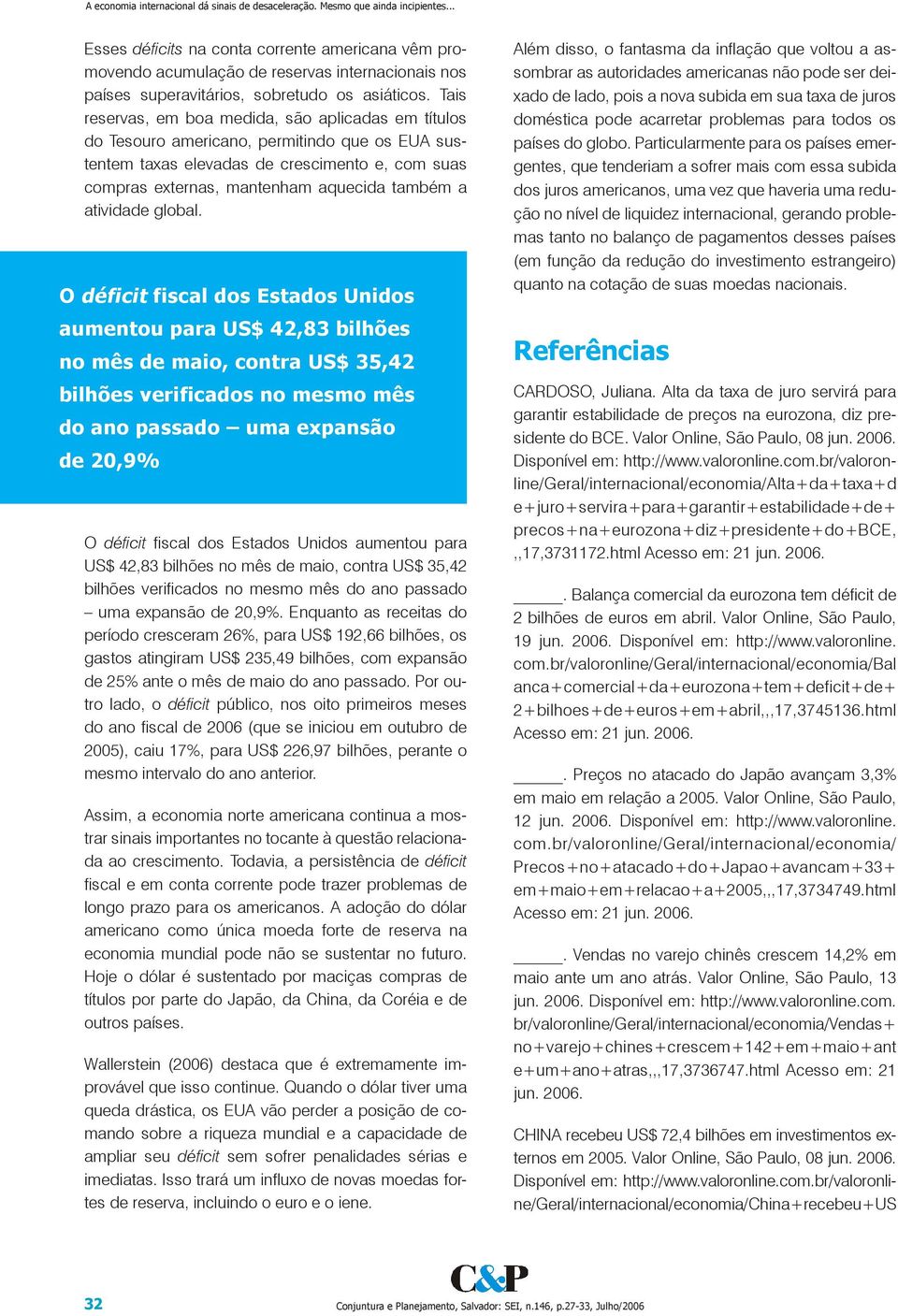 Tais reservas, em boa medida, são aplicadas em títulos do Tesouro americano, permitindo que os EUA sustentem taxas elevadas de crescimento e, com suas compras externas, mantenham aquecida também a