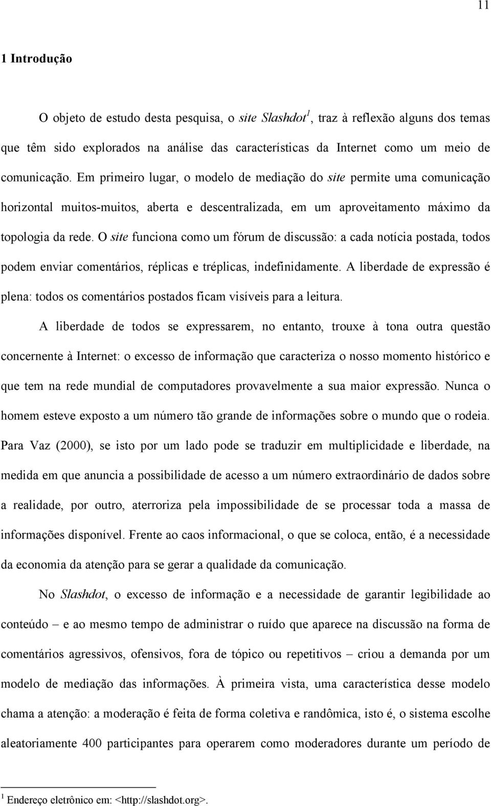 O site funciona como um fórum de discussão: a cada notícia postada, todos podem enviar comentários, réplicas e tréplicas, indefinidamente.