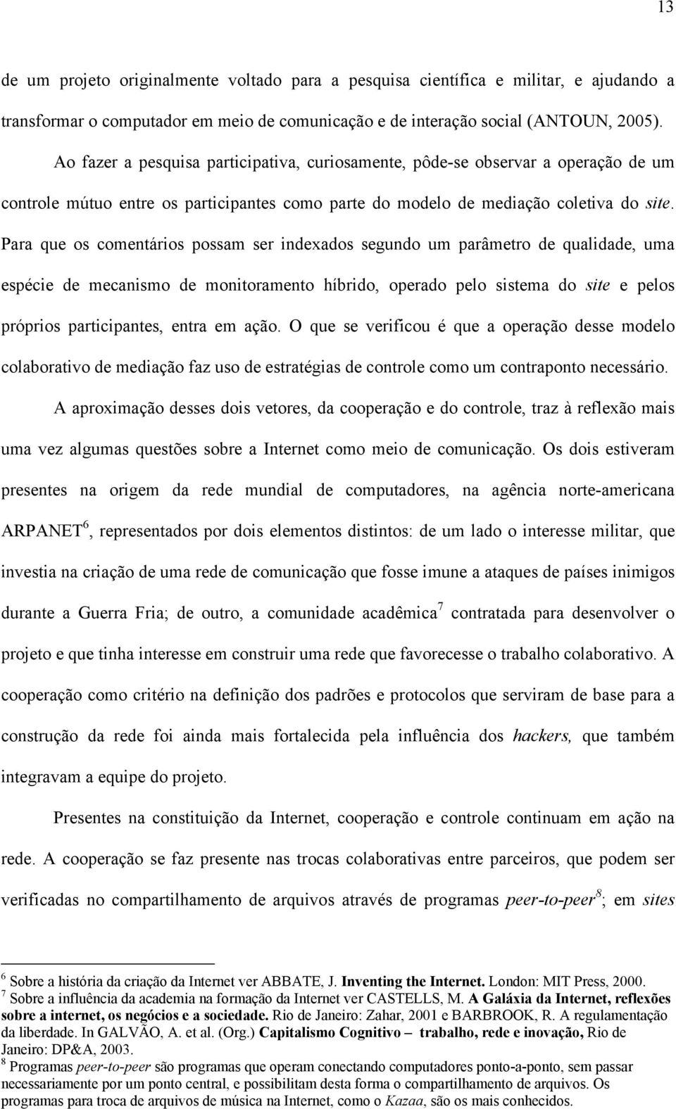 Para que os comentários possam ser indexados segundo um parâmetro de qualidade, uma espécie de mecanismo de monitoramento híbrido, operado pelo sistema do site e pelos próprios participantes, entra