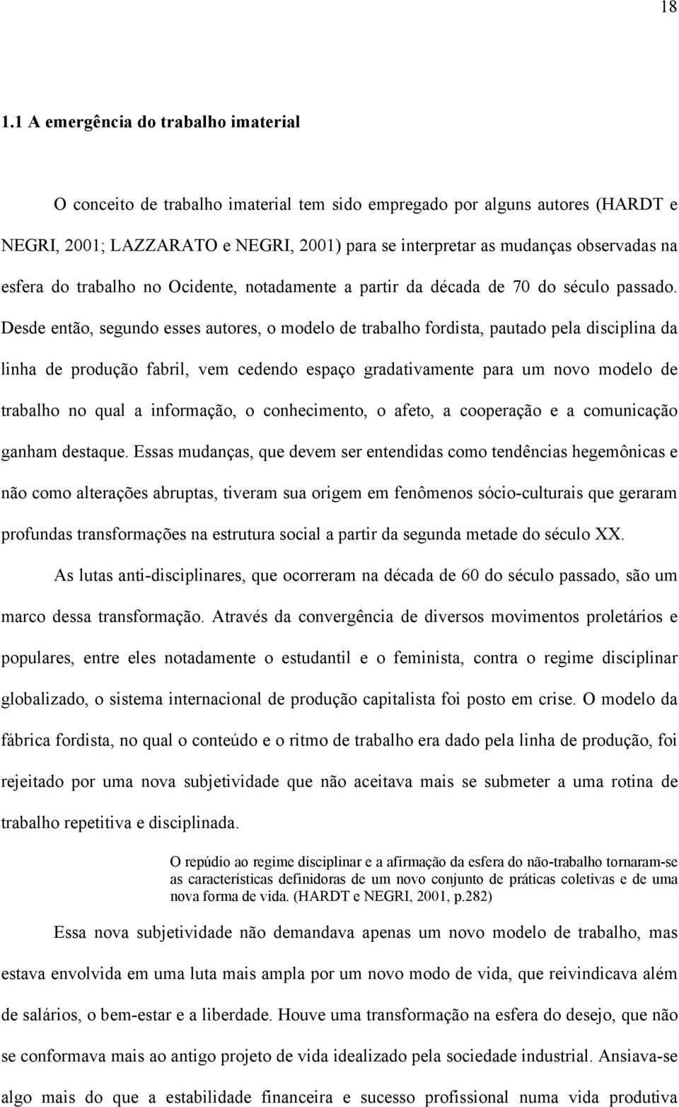 Desde então, segundo esses autores, o modelo de trabalho fordista, pautado pela disciplina da linha de produção fabril, vem cedendo espaço gradativamente para um novo modelo de trabalho no qual a