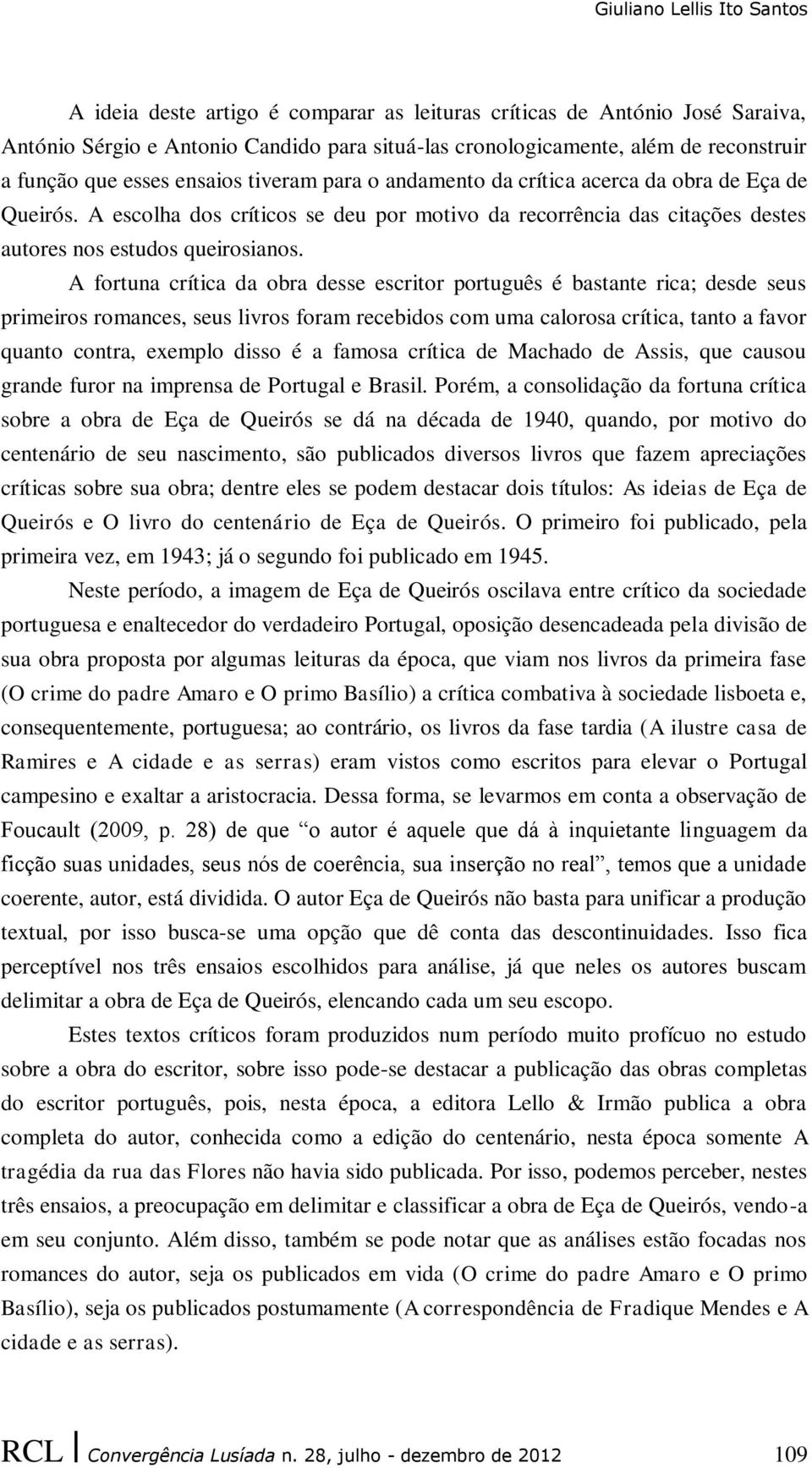 A fortuna crítica da obra desse escritor português é bastante rica; desde seus primeiros romances, seus livros foram recebidos com uma calorosa crítica, tanto a favor quanto contra, exemplo disso é a