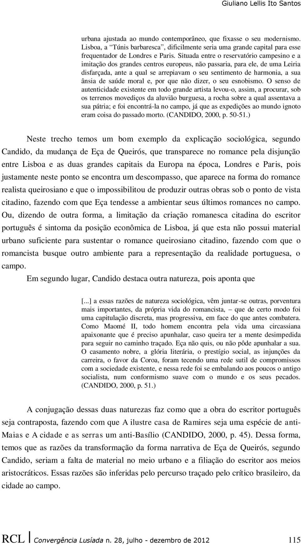 Situada entre o reservatório campesino e a imitação dos grandes centros europeus, não passaria, para ele, de uma Leiria disfarçada, ante a qual se arrepiavam o seu sentimento de harmonia, a sua ânsia