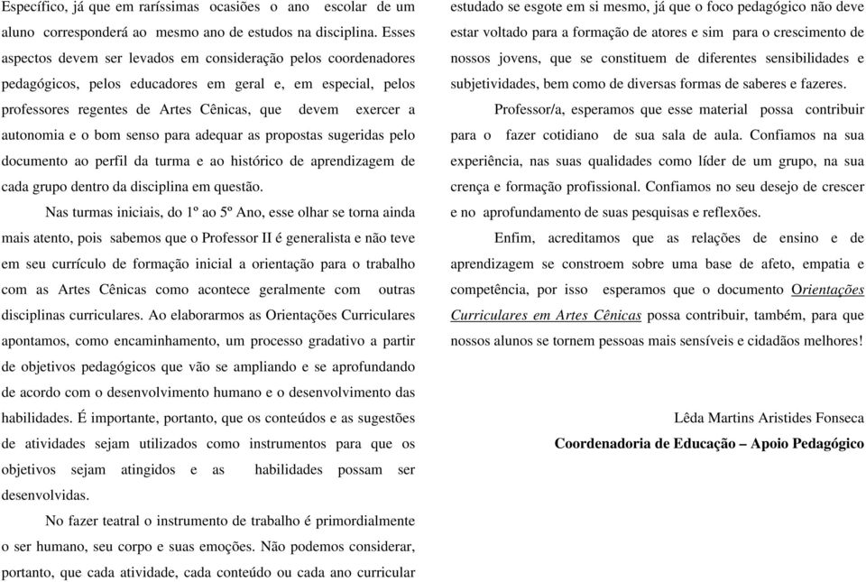 e o bom senso para adequar as propostas sugeridas pelo documento ao perfil da turma e ao histórico de aprendizagem de cada grupo dentro da disciplina em questão.