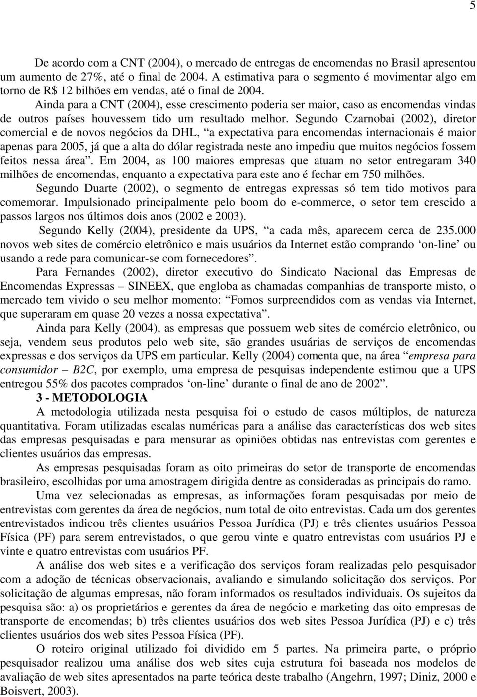 Ainda para a CNT (2004), esse crescimento poderia ser maior, caso as encomendas vindas de outros países houvessem tido um resultado melhor.