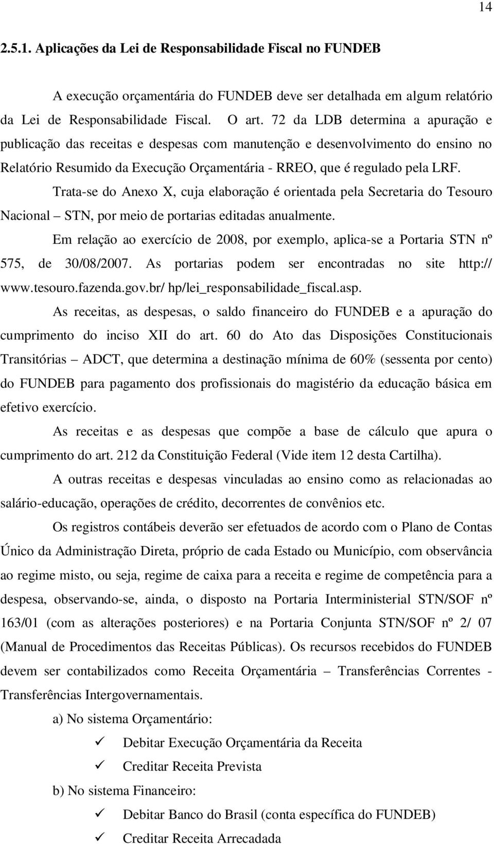 Trata-se do Anexo X, cuja elaboração é orientada pela Secretaria do Tesouro Nacional STN, por meio de portarias editadas anualmente.