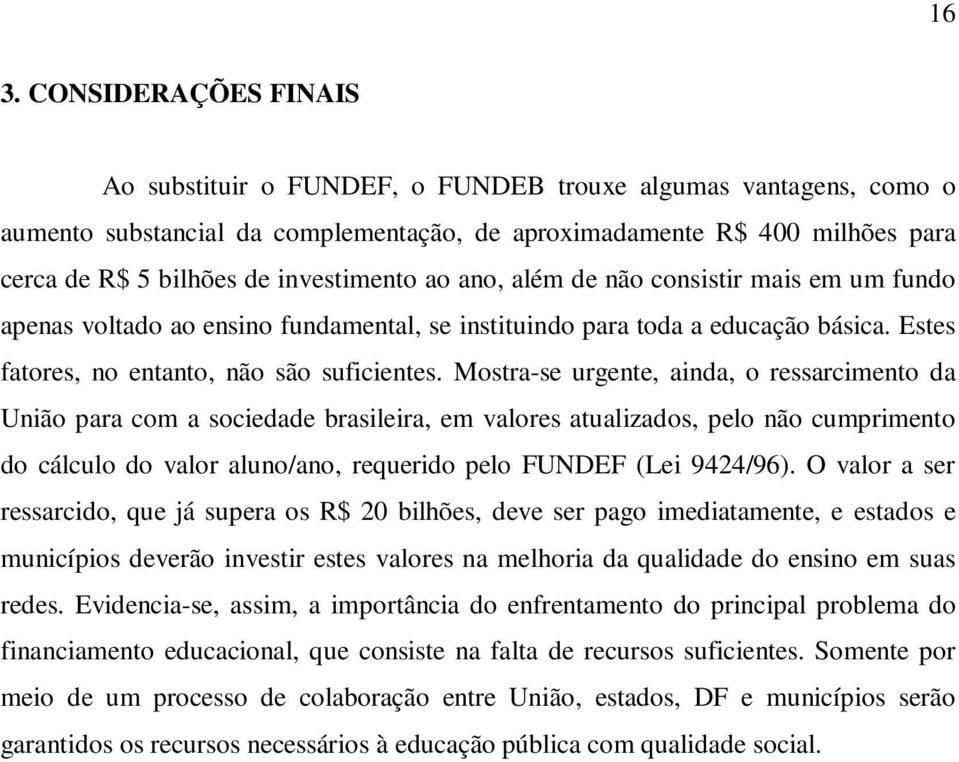 Mostra-se urgente, ainda, o ressarcimento da União para com a sociedade brasileira, em valores atualizados, pelo não cumprimento do cálculo do valor aluno/ano, requerido pelo FUNDEF (Lei 9424/96).