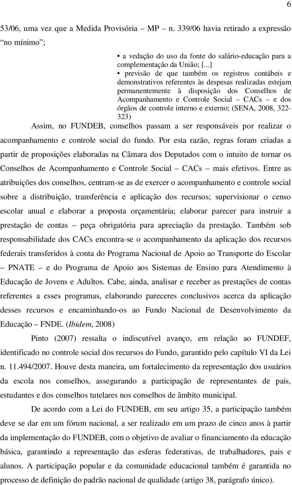 órgãos de controle interno e externo; (SENA, 2008, 322-323) Assim, no FUNDEB, conselhos passam a ser responsáveis por realizar o acompanhamento e controle social do fundo.