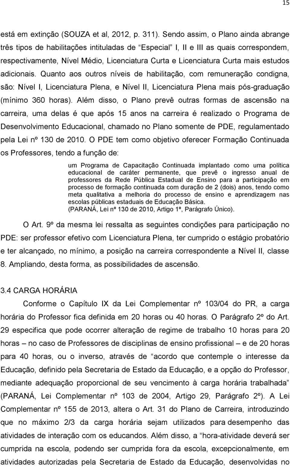 estudos adicionais. Quanto aos outros níveis de habilitação, com remuneração condigna, são: Nível I, Licenciatura Plena, e Nível II, Licenciatura Plena mais pós-graduação (mínimo 360 horas).