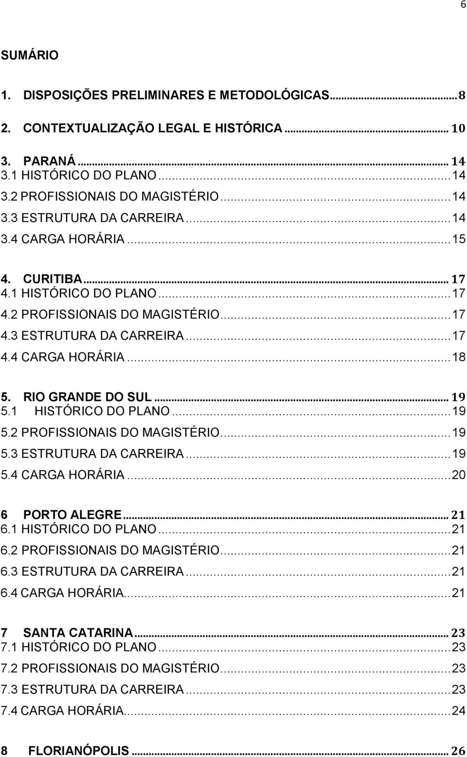 1 HISTÓRICO DO PLANO... 19 5.2 PROFISSIONAIS DO MAGISTÉRIO... 19 5.3 ESTRUTURA DA CARREIRA... 19 5.4 CARGA HORÁRIA... 20 6 PORTO ALEGRE... 21 6.1 HISTÓRICO DO PLANO... 21 6.2 PROFISSIONAIS DO MAGISTÉRIO... 21 6.3 ESTRUTURA DA CARREIRA... 21 6.4 CARGA HORÁRIA... 21 7 SANTA CATARINA.