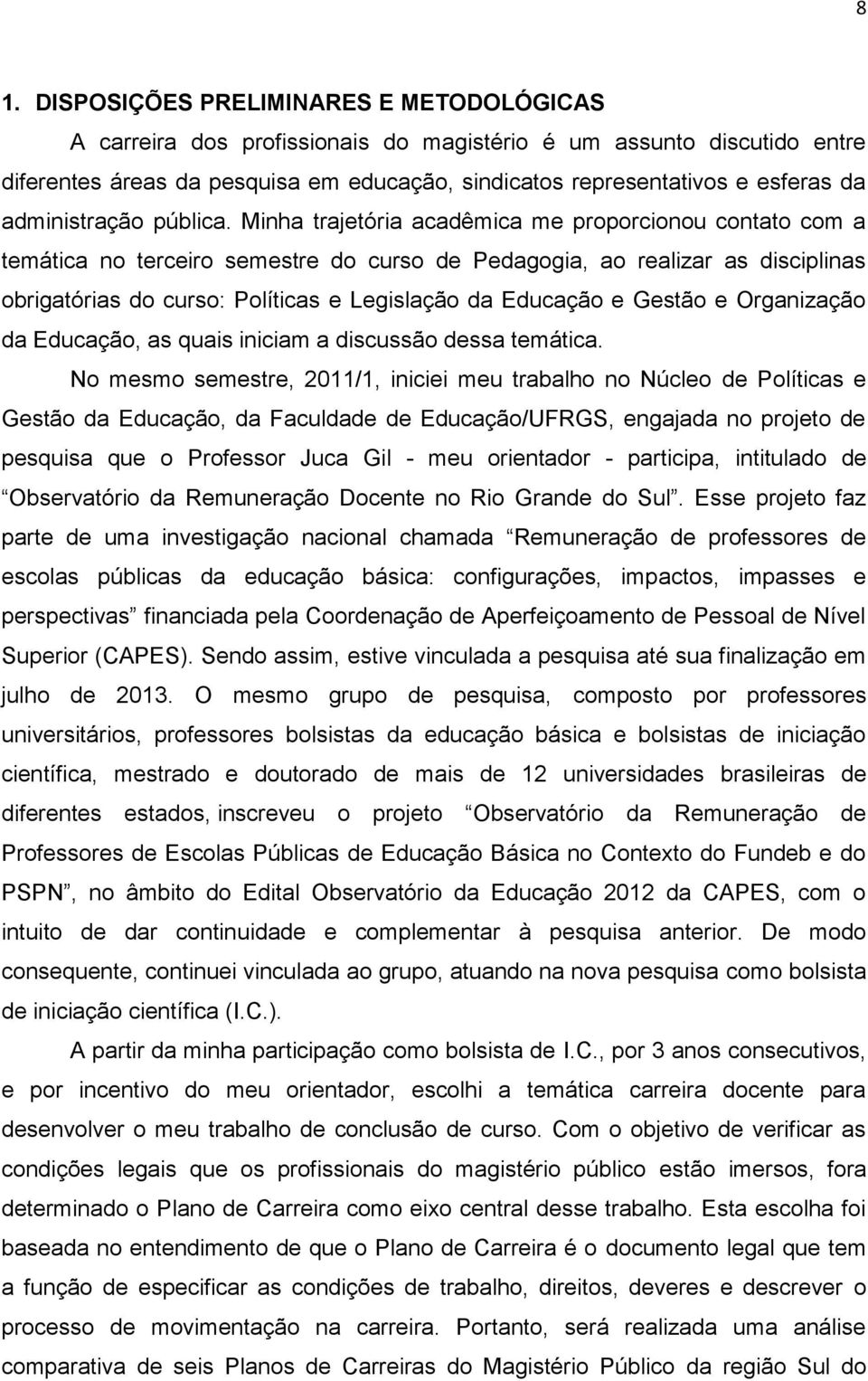 Minha trajetória acadêmica me proporcionou contato com a temática no terceiro semestre do curso de Pedagogia, ao realizar as disciplinas obrigatórias do curso: Políticas e Legislação da Educação e