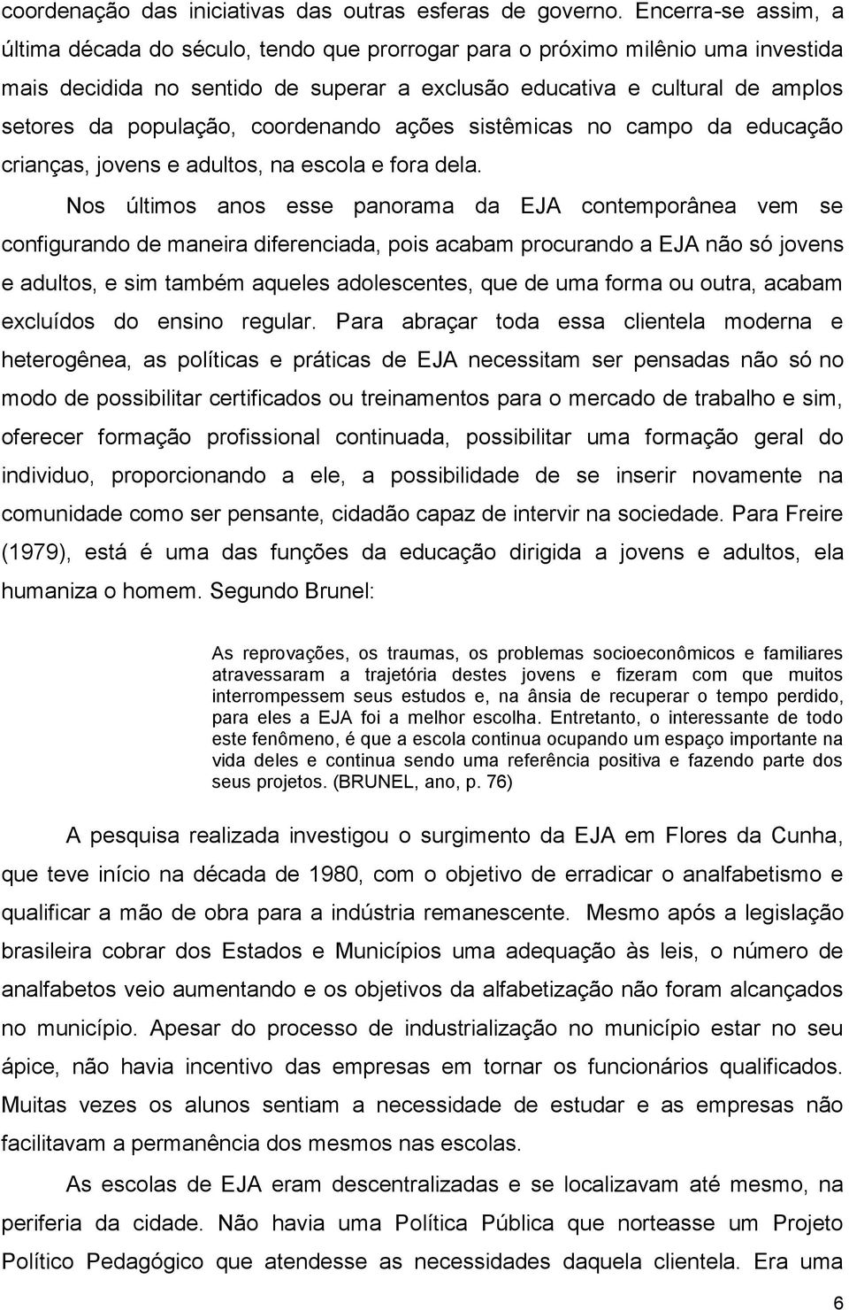 população, coordenando ações sistêmicas no campo da educação crianças, jovens e adultos, na escola e fora dela.