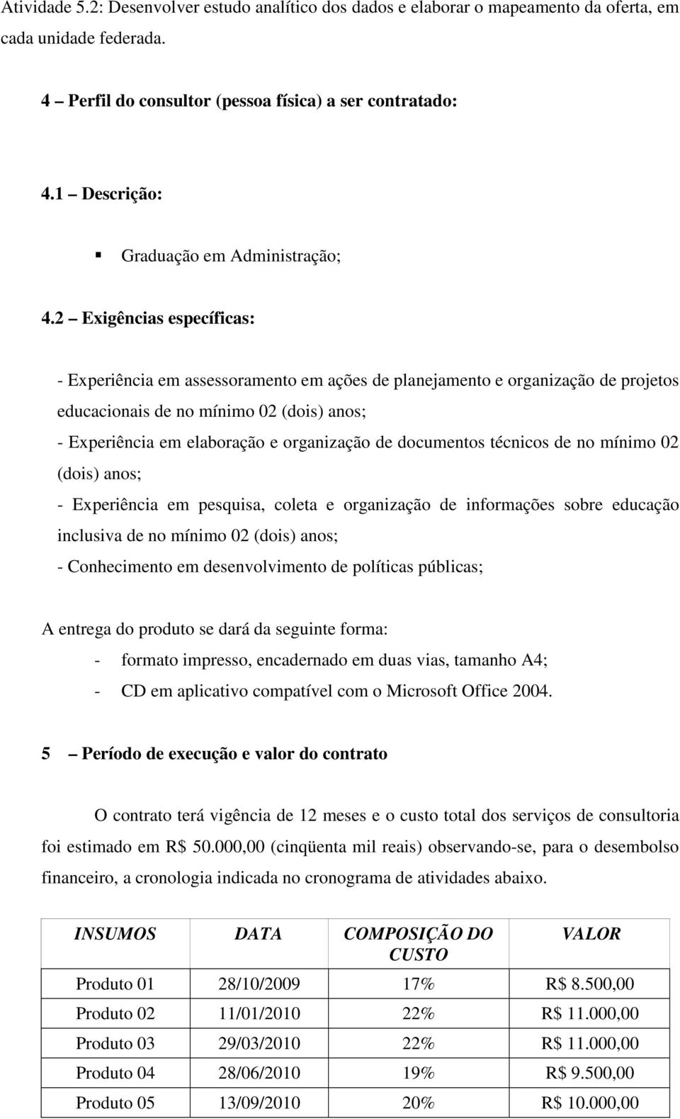 2 Exigências específicas: - Experiência em assessoramento em ações de planejamento e organização de projetos educacionais de no mínimo 02 (dois) anos; - Experiência em elaboração e organização de