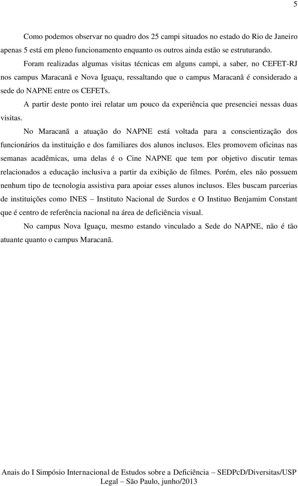 A partir deste ponto irei relatar um pouco da experiência que presenciei nessas duas visitas.