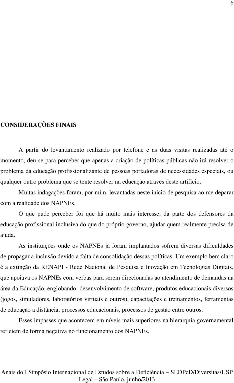 Muitas indagações foram, por mim, levantadas neste início de pesquisa ao me deparar com a realidade dos NAPNEs.