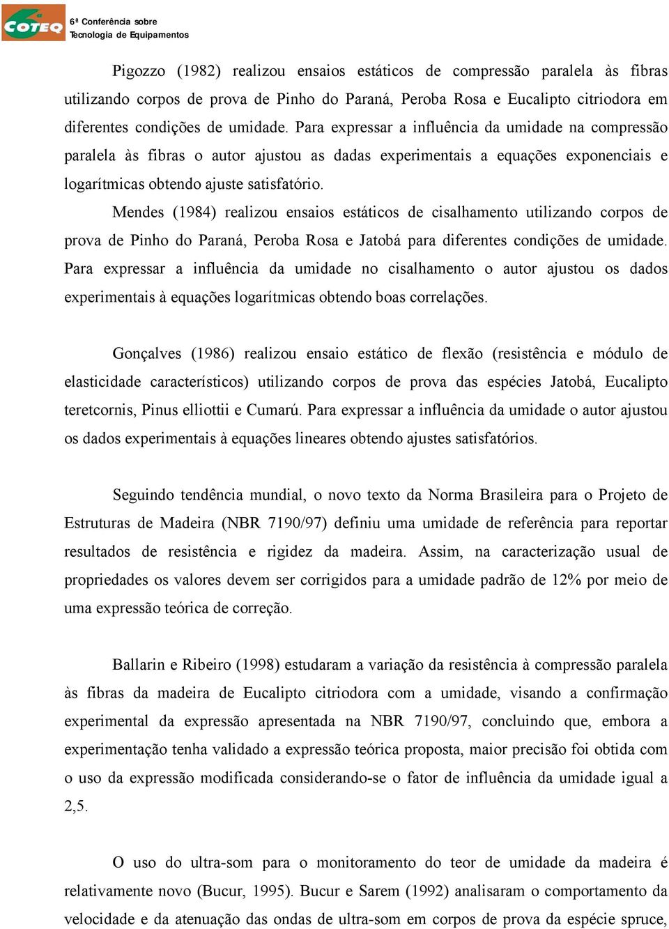 Mendes (1984) realizou ensaios estáticos de cisalhamento utilizando corpos de prova de Pinho do Paraná, Peroba Rosa e Jatobá para diferentes condições de umidade.