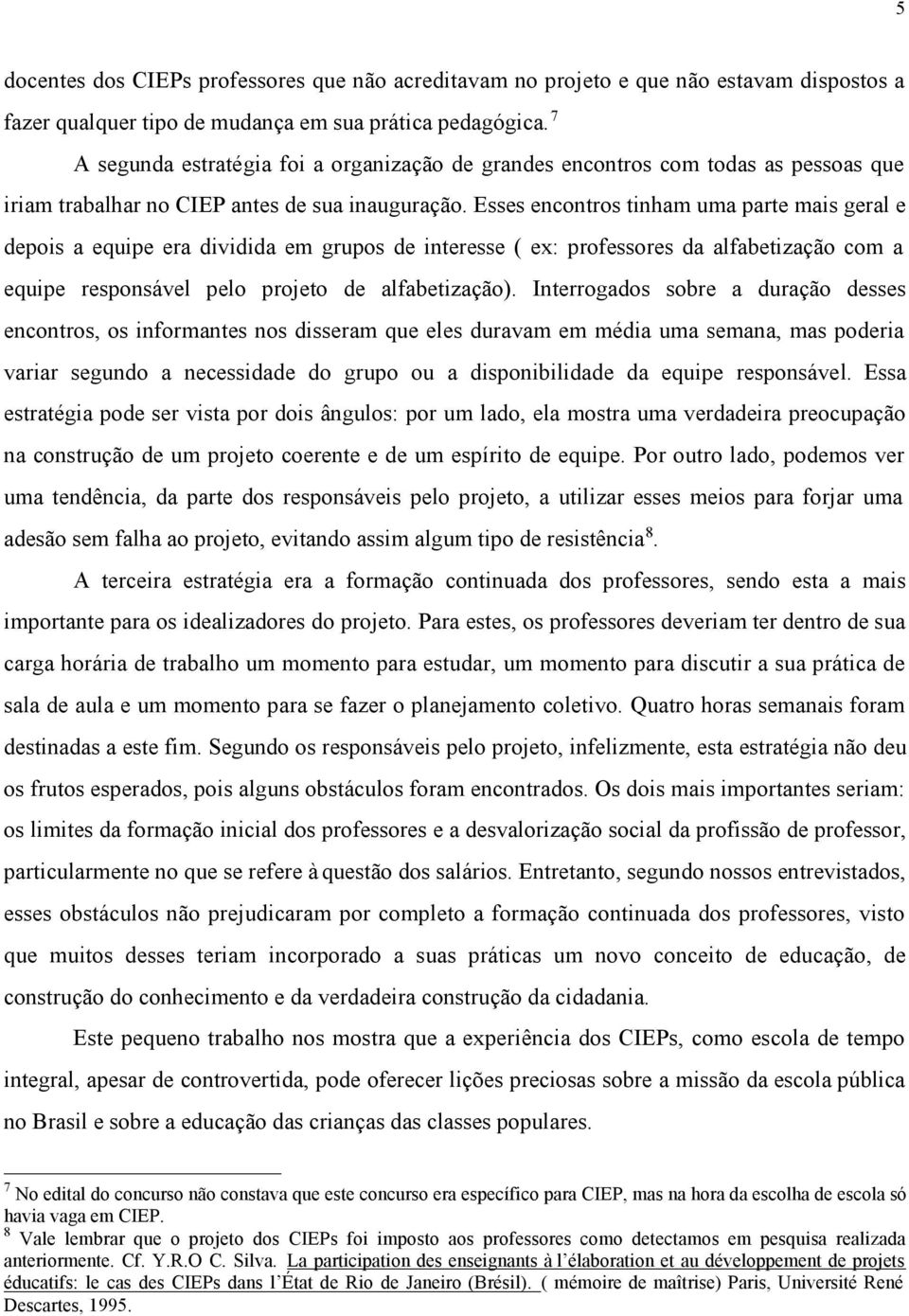 Esses encontros tinham uma parte mais geral e depois a equipe era dividida em grupos de interesse ( ex: professores da alfabetização com a equipe responsável pelo projeto de alfabetização).