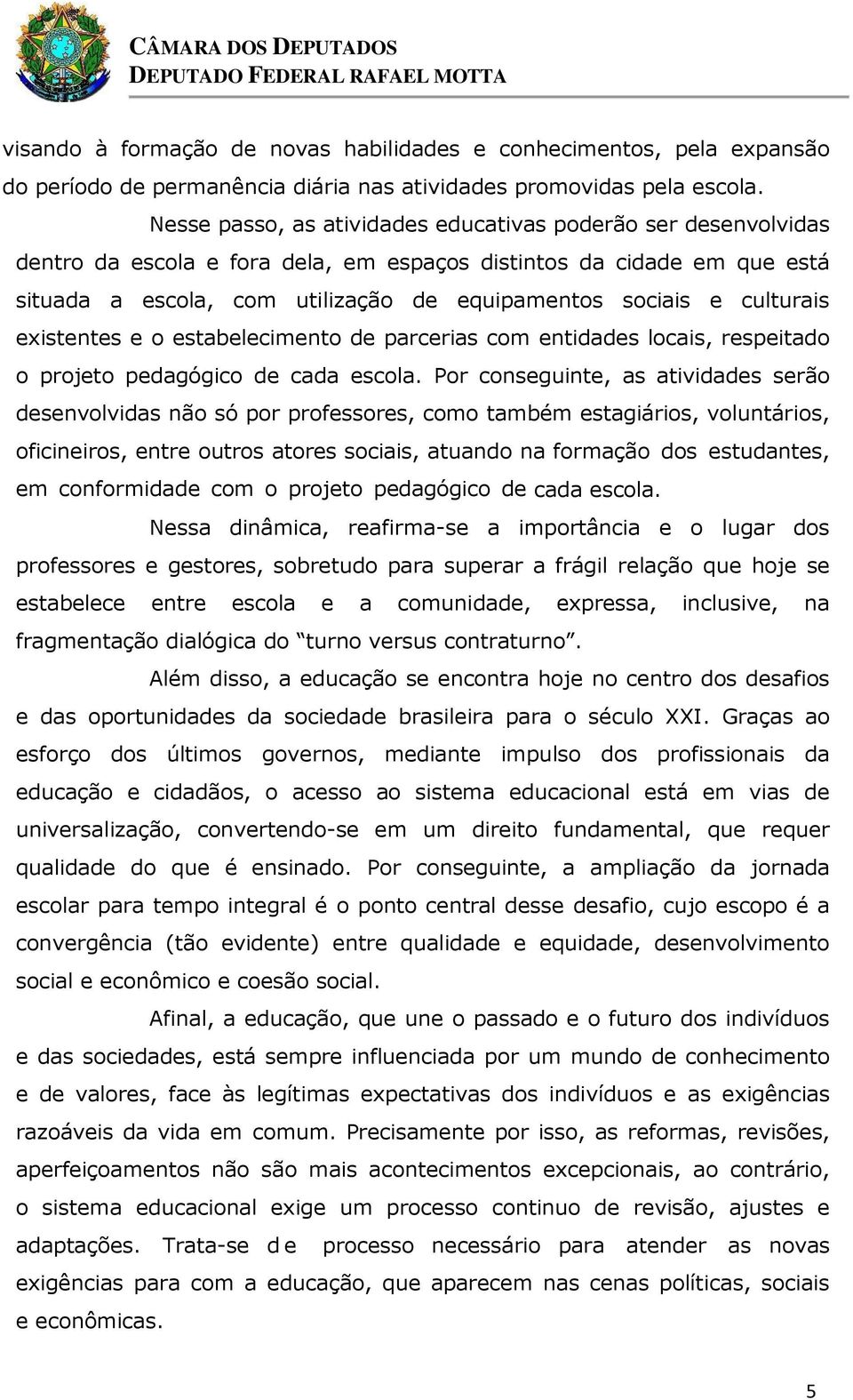 culturais existentes e o estabelecimento de parcerias com entidades locais, respeitado o projeto pedagógico de cada escola.